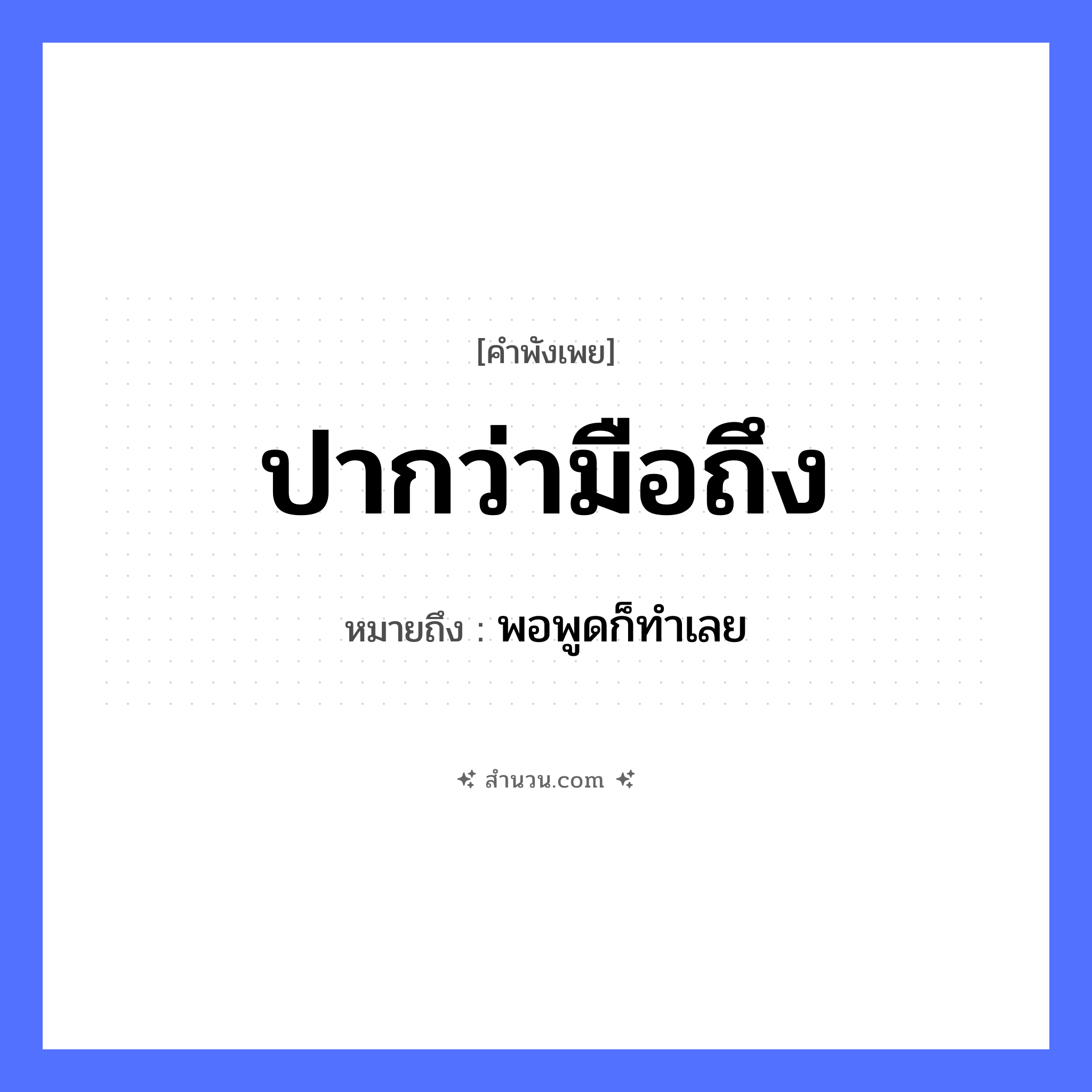 สำนวนไทย: ปากว่ามือถึง หมายถึง?, หมายถึง พอพูดก็ทําเลย คำกริยา ว่า, ถึง อวัยวะ ปาก, มือ หมวด คำพังเพย