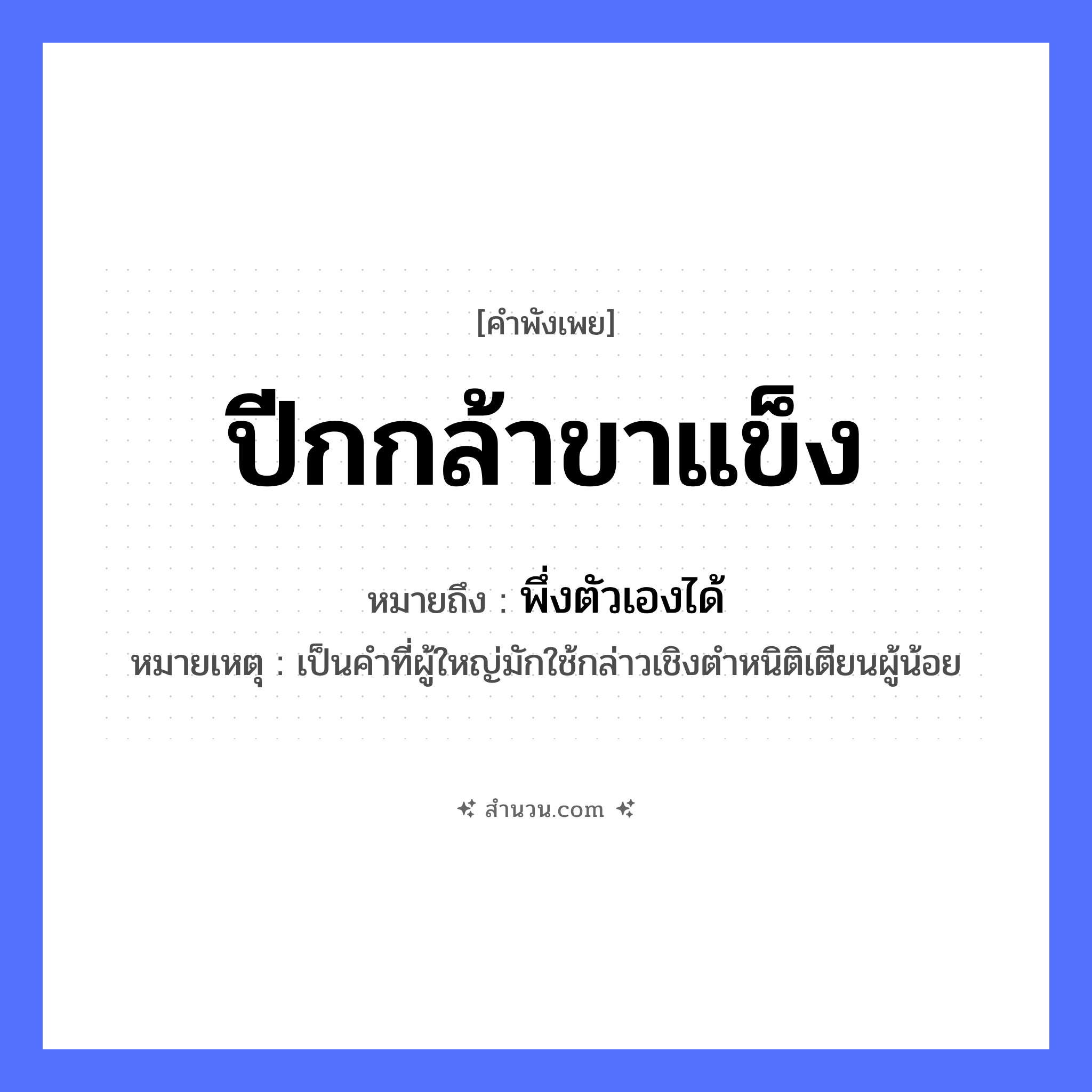 สำนวนไทย: ปีกกล้าขาแข็ง หมายถึง?, หมายถึง พึ่งตัวเองได้ หมายเหตุ เป็นคำที่ผู้ใหญ่มักใช้กล่าวเชิงตําหนิติเตียนผู้น้อย สัตว์ นก อวัยวะ ปีก, ขา คำคุณศัพท์ กล้า, แข็ง หมวด คำพังเพย