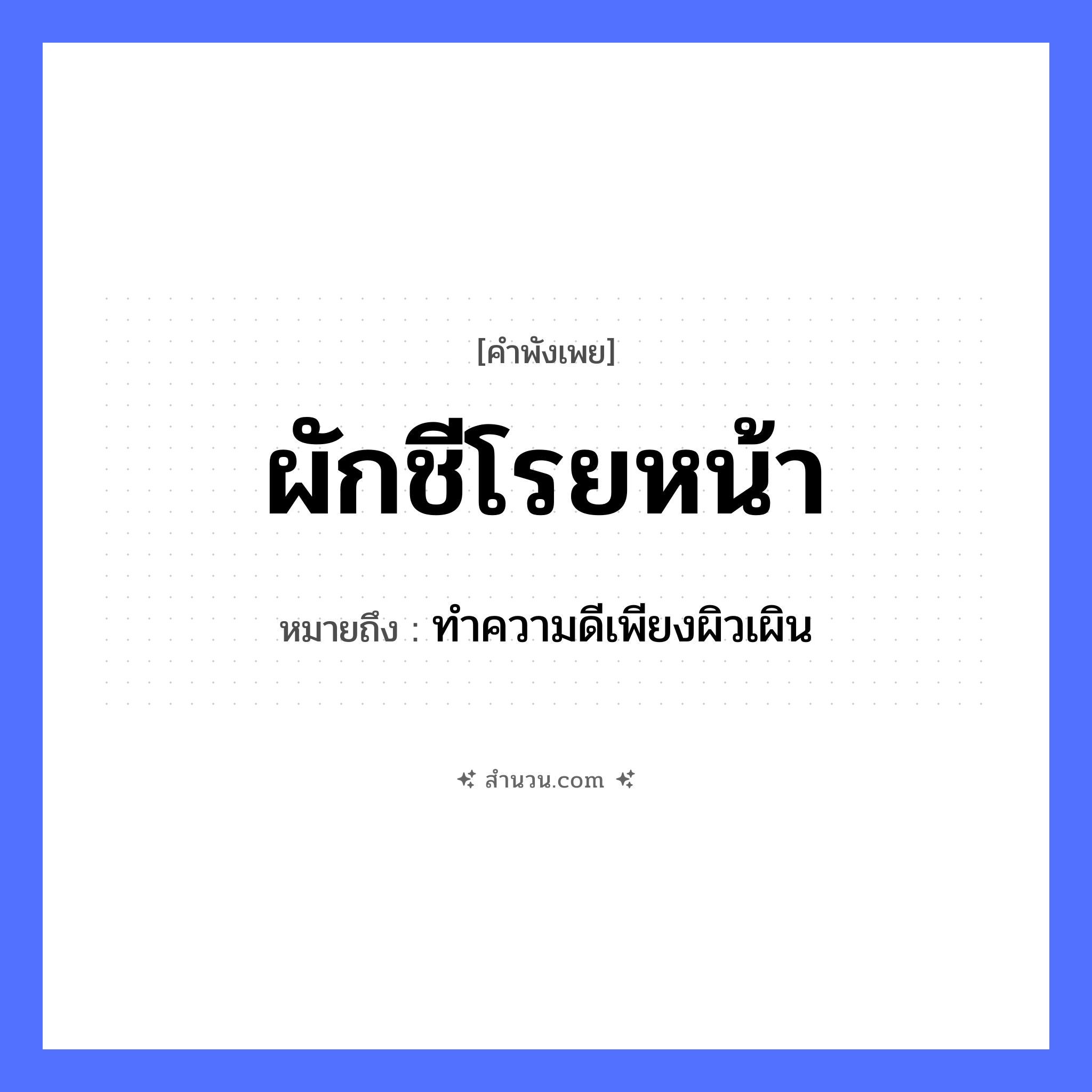 สำนวนไทย: ผักชีโรยหน้า หมายถึง?, หมายถึง ทำความดีเพียงผิวเผิน คำนาม หน้า อาหาร ผักชี คำกริยา โรย หมวด คำพังเพย