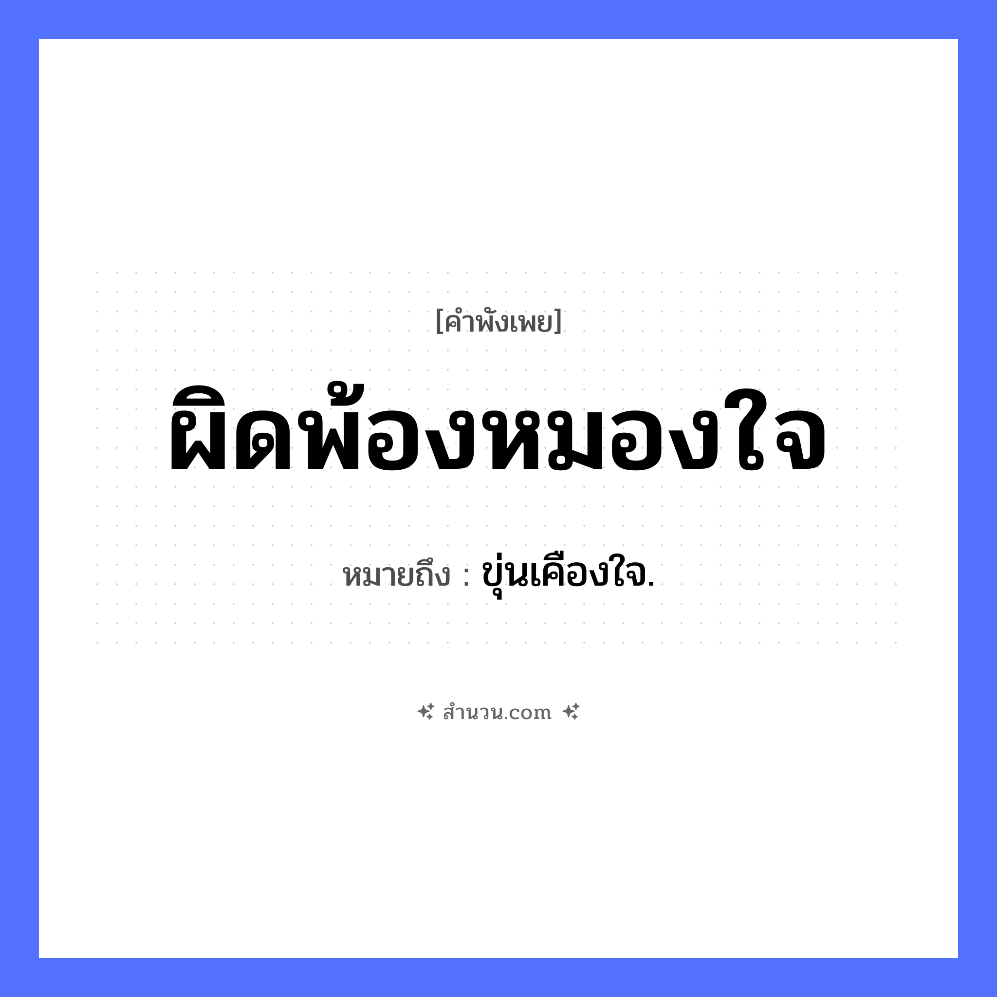 สำนวนไทย: ผิดพ้องหมองใจ หมายถึง?, หมายถึง ขุ่นเคืองใจ. คำนาม พ้อง อวัยวะ ใจ คำกริยา ผิด, หมอง หมวด คำพังเพย