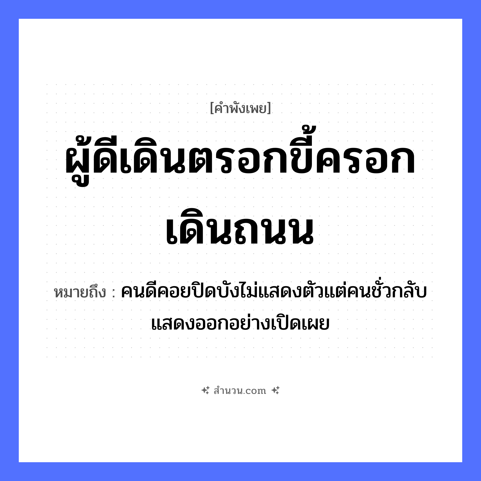 สำนวนไทย: ผู้ดีเดินตรอกขี้ครอกเดินถนน หมายถึง?, หมายถึง คนดีคอยปิดบังไม่แสดงตัวแต่คนชั่วกลับแสดงออกอย่างเปิดเผย คำนาม คน อวัยวะ ตัว