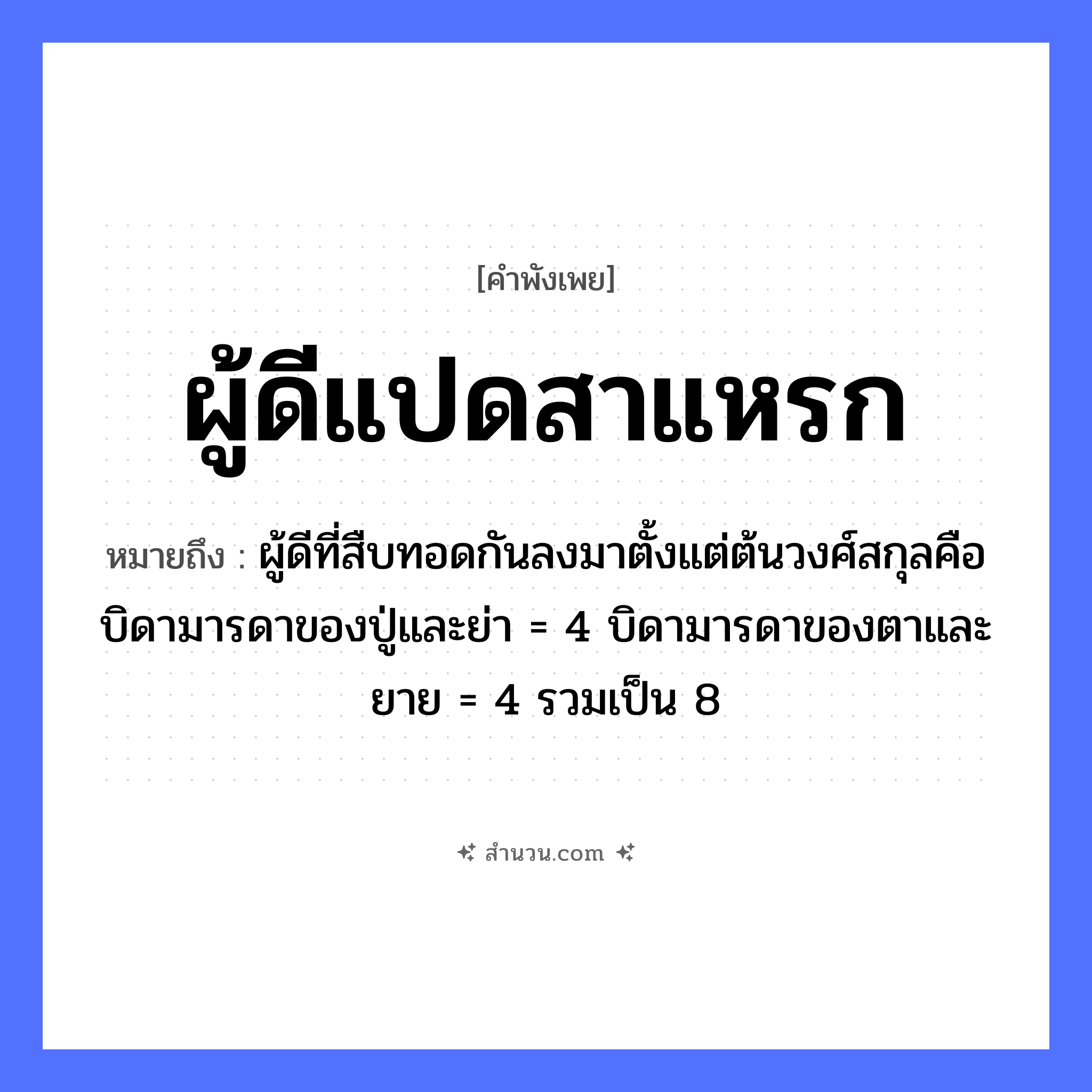 สำนวนไทย: ผู้ดีแปดสาแหรก หมายถึง?, หมายถึง ผู้ดีที่สืบทอดกันลงมาตั้งแต่ต้นวงศ์สกุลคือบิดามารดาของปู่และย่า = 4 บิดามารดาของตาและยาย = 4 รวมเป็น 8 อวัยวะ ตา