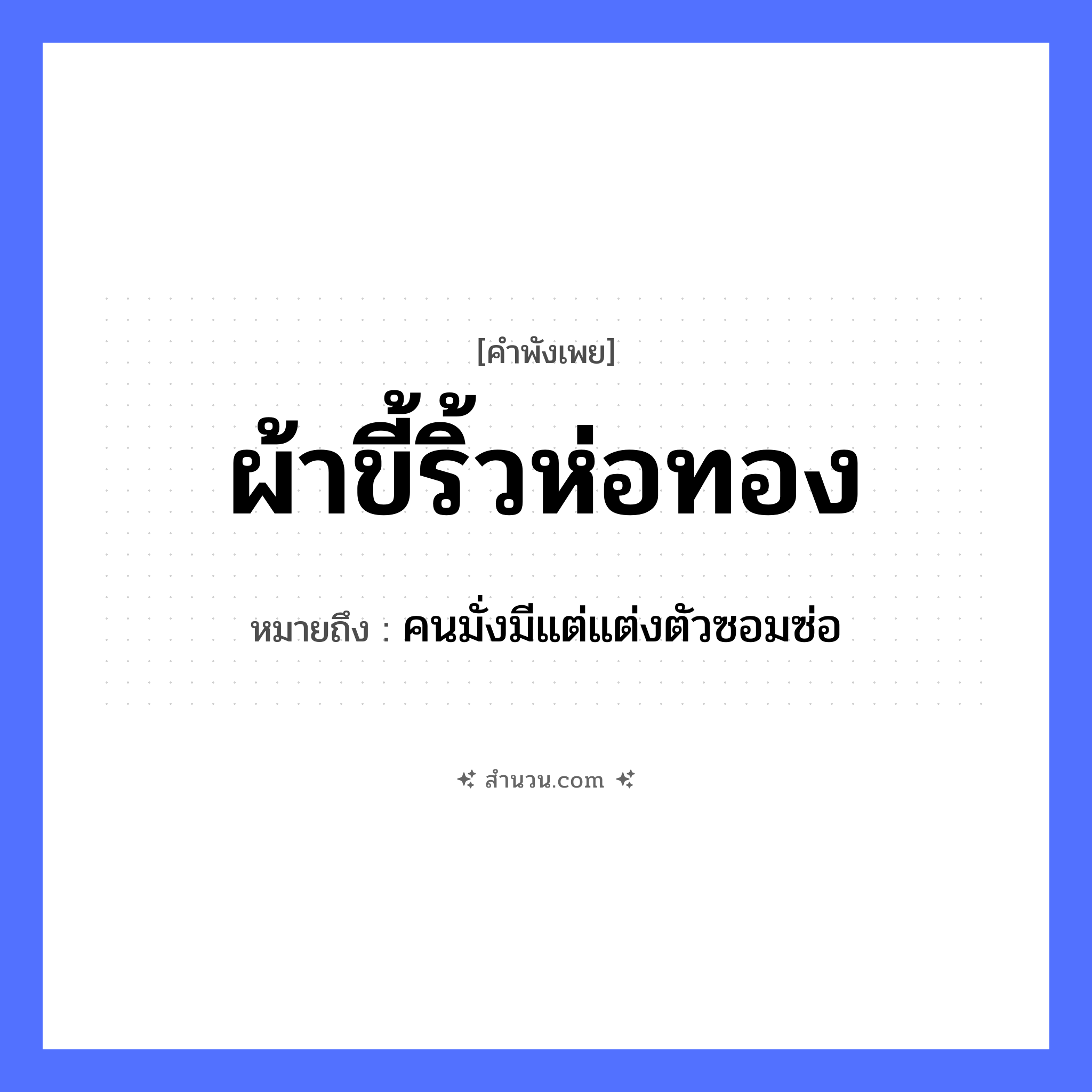 สำนวนไทย: ผ้าขี้ริ้วห่อทอง หมายถึง?, หมายถึง คนมั่งมีแต่แต่งตัวซอมซ่อ คำนาม คน อวัยวะ ตัว ธรรมชาติ ทอง