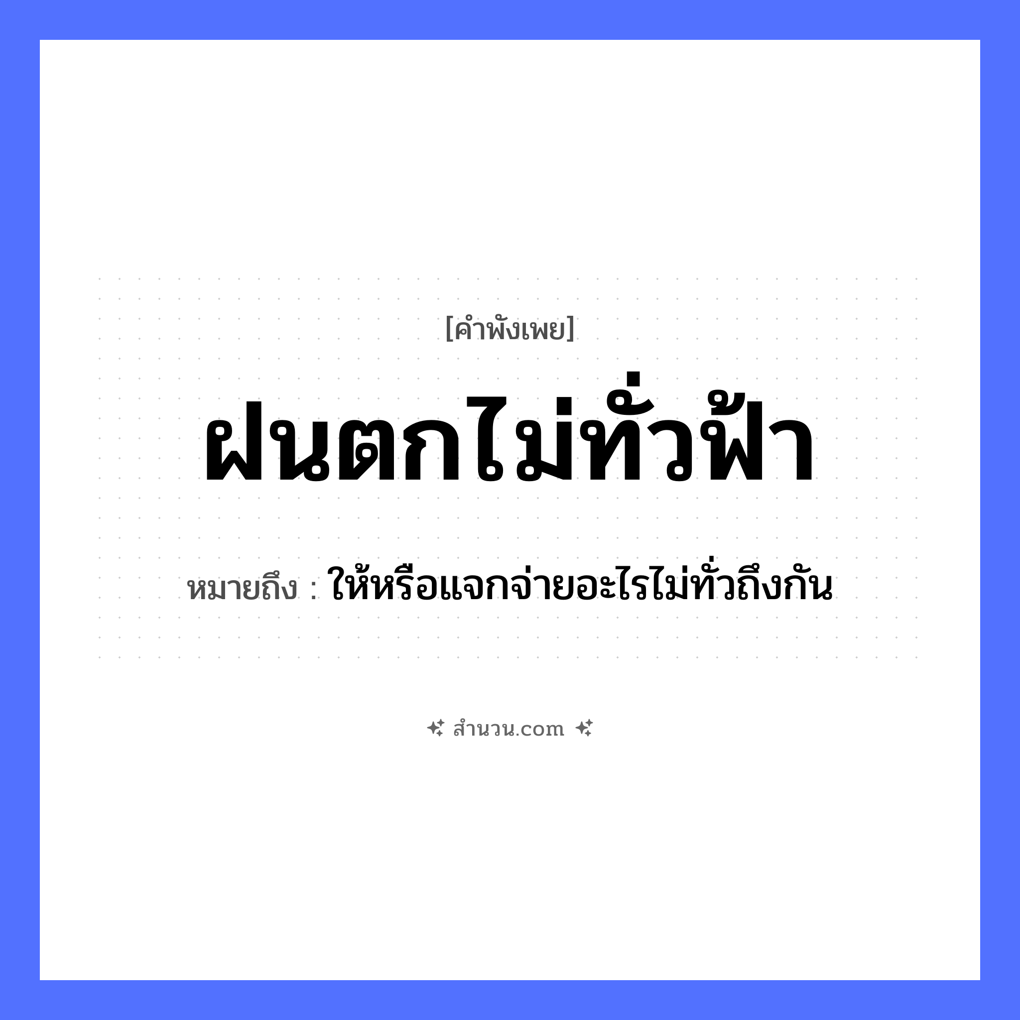 สำนวนไทย: ฝนตกไม่ทั่วฟ้า หมายถึง?, หมายถึง ให้หรือแจกจ่ายอะไรไม่ทั่วถึงกัน ธรรมชาติ ฝน, ฟ้า