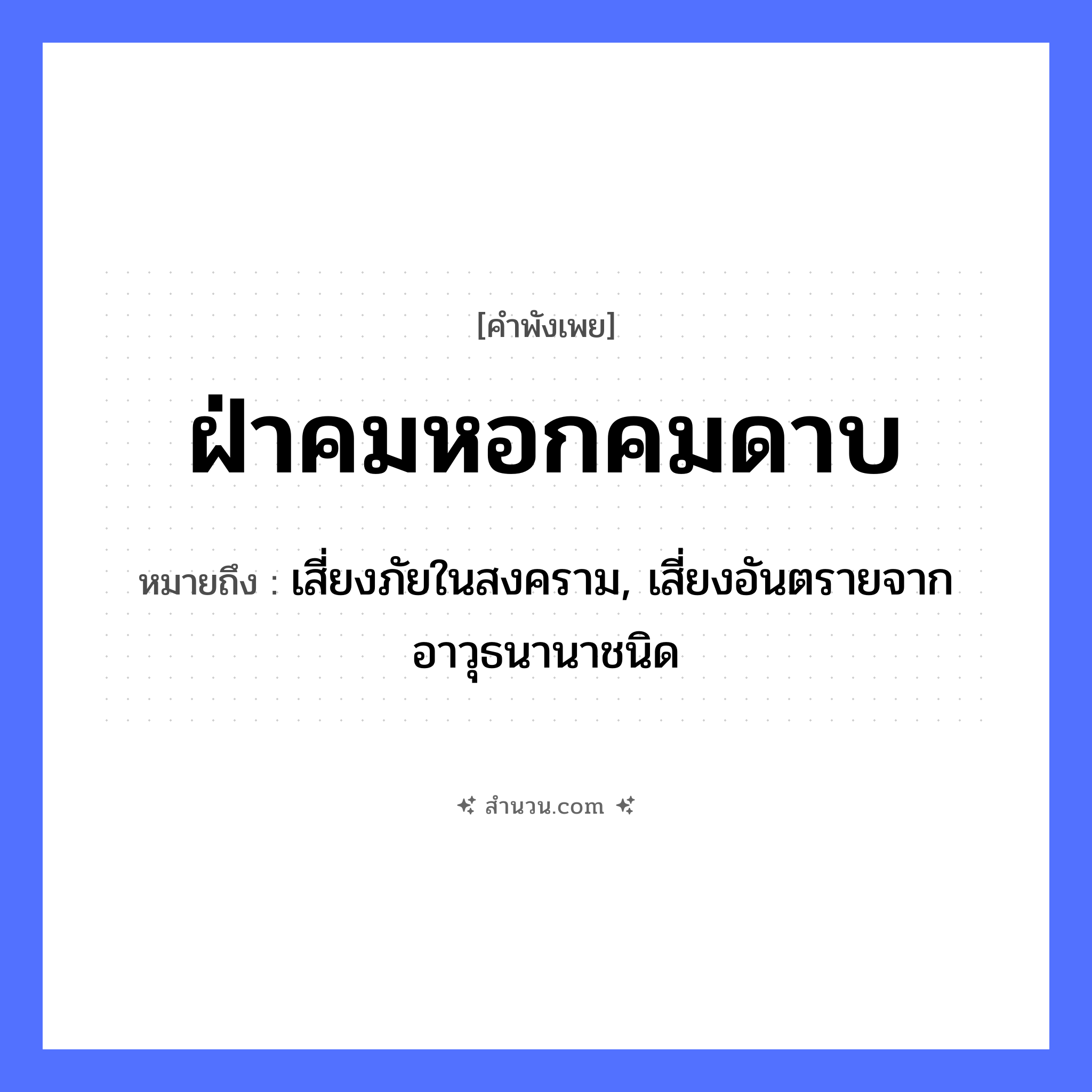สำนวนไทย: ฝ่าคมหอกคมดาบ หมายถึง?, หมายถึง เสี่ยงภัยในสงคราม, เสี่ยงอันตรายจากอาวุธนานาชนิด สิ่งของ หอก, ดาบ คำกริยา ฝ่า หมวด คำพังเพย
