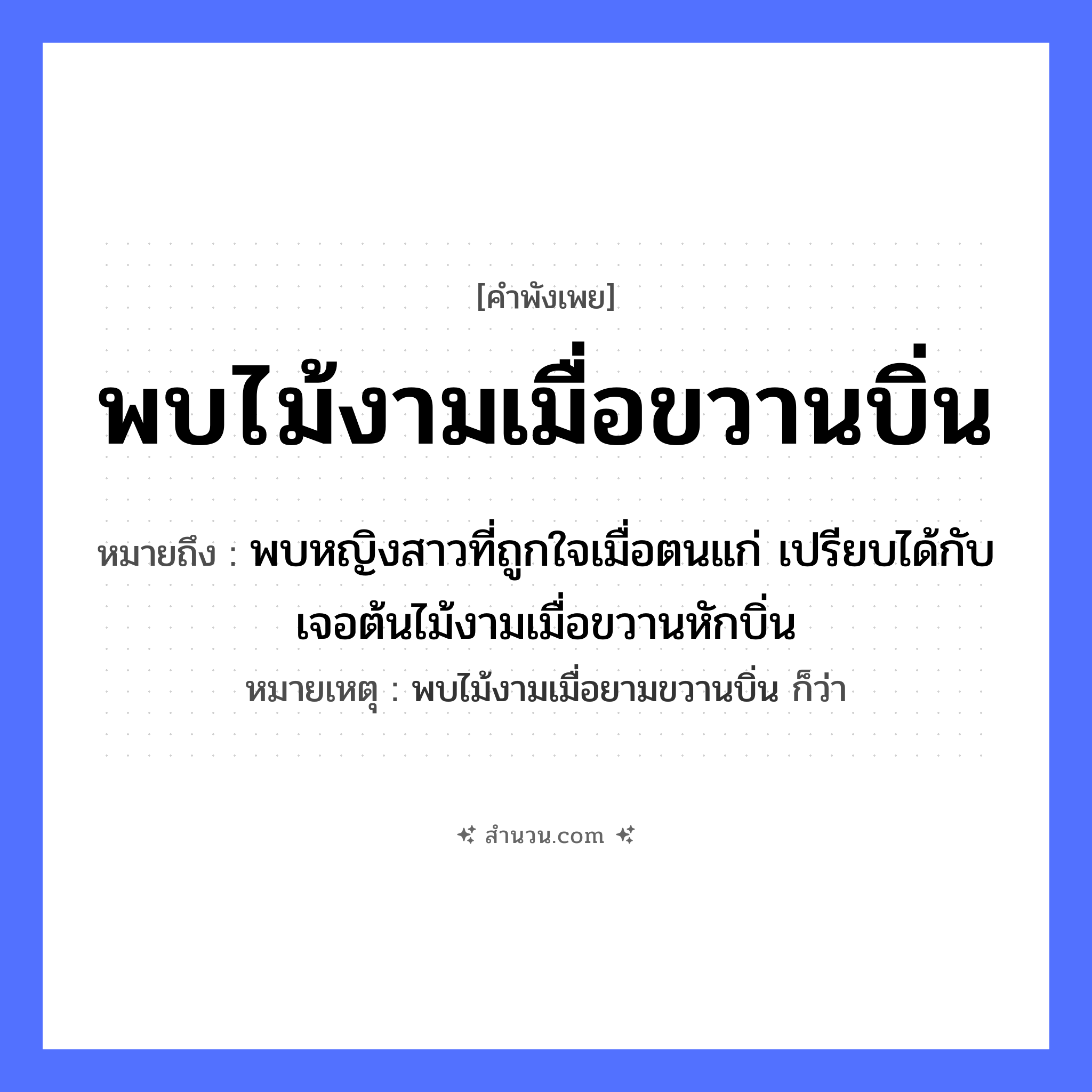 สำนวนไทย: พบไม้งามเมื่อขวานบิ่น หมายถึง?, หมายถึง พบหญิงสาวที่ถูกใจเมื่อตนแก่ เปรียบได้กับเจอต้นไม้งามเมื่อขวานหักบิ่น หมายเหตุ พบไม้งามเมื่อยามขวานบิ่น ก็ว่า คำนาม หญิง อวัยวะ ใจ ธรรมชาติ ไม้