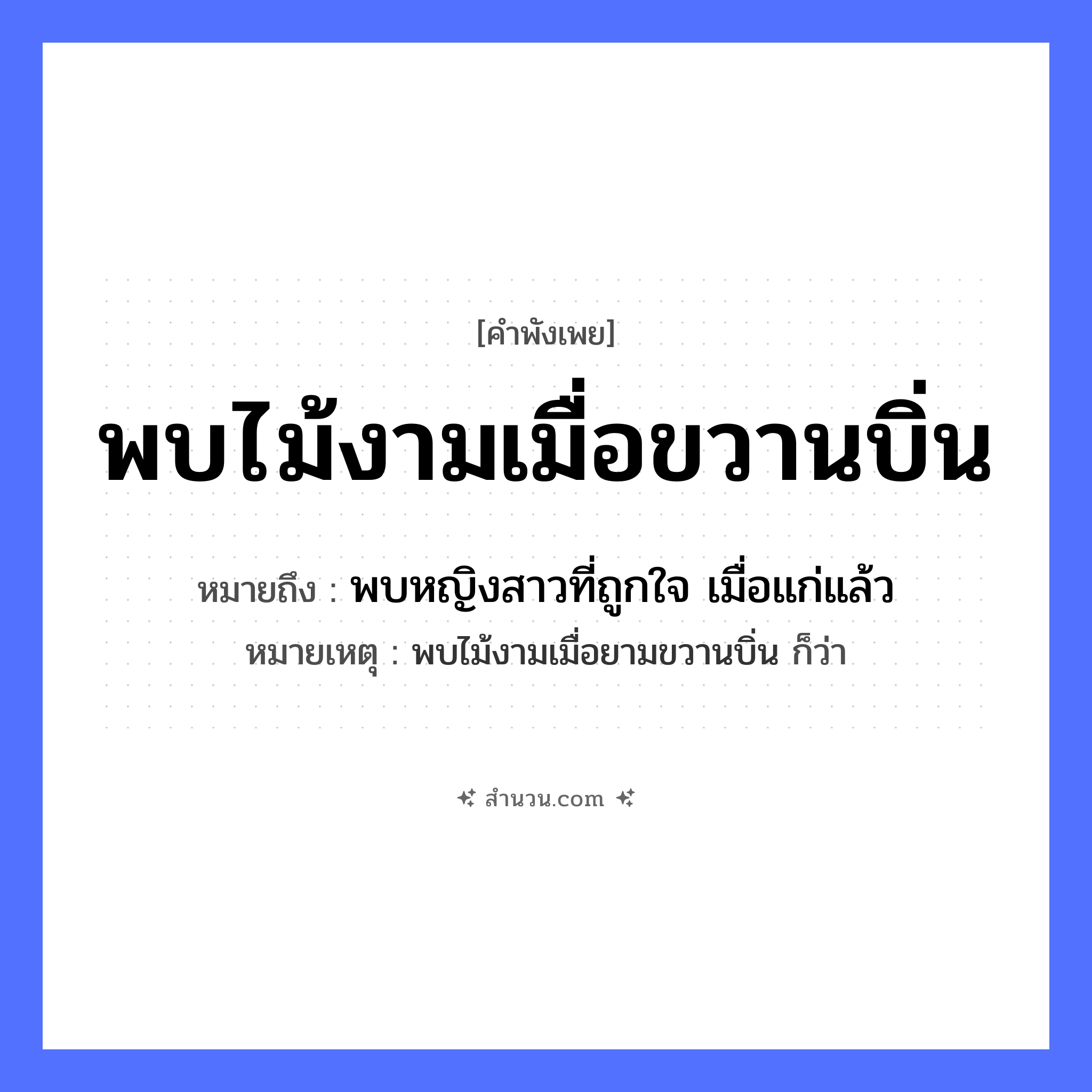 สำนวนไทย: พบไม้งามเมื่อขวานบิ่น หมายถึง?, หมายถึง พบหญิงสาวที่ถูกใจ เมื่อแก่แล้ว หมายเหตุ พบไม้งามเมื่อยามขวานบิ่น ก็ว่า คำนาม ไม้งาม สิ่งของ ขวาน ธรรมชาติ ไม้ คำคุณศัพท์ บิ่น, งาม หมวด คำพังเพย