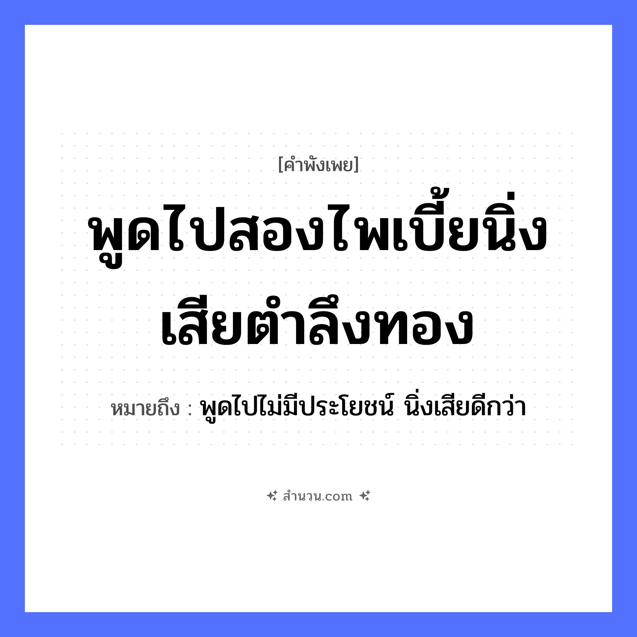 สำนวนไทย: พูดไปสองไพเบี้ยนิ่งเสียตำลึงทอง หมายถึง?, หมายถึง พูดไปไม่มีประโยชน์ นิ่งเสียดีกว่า คำกริยา ตำ ธรรมชาติ ทอง