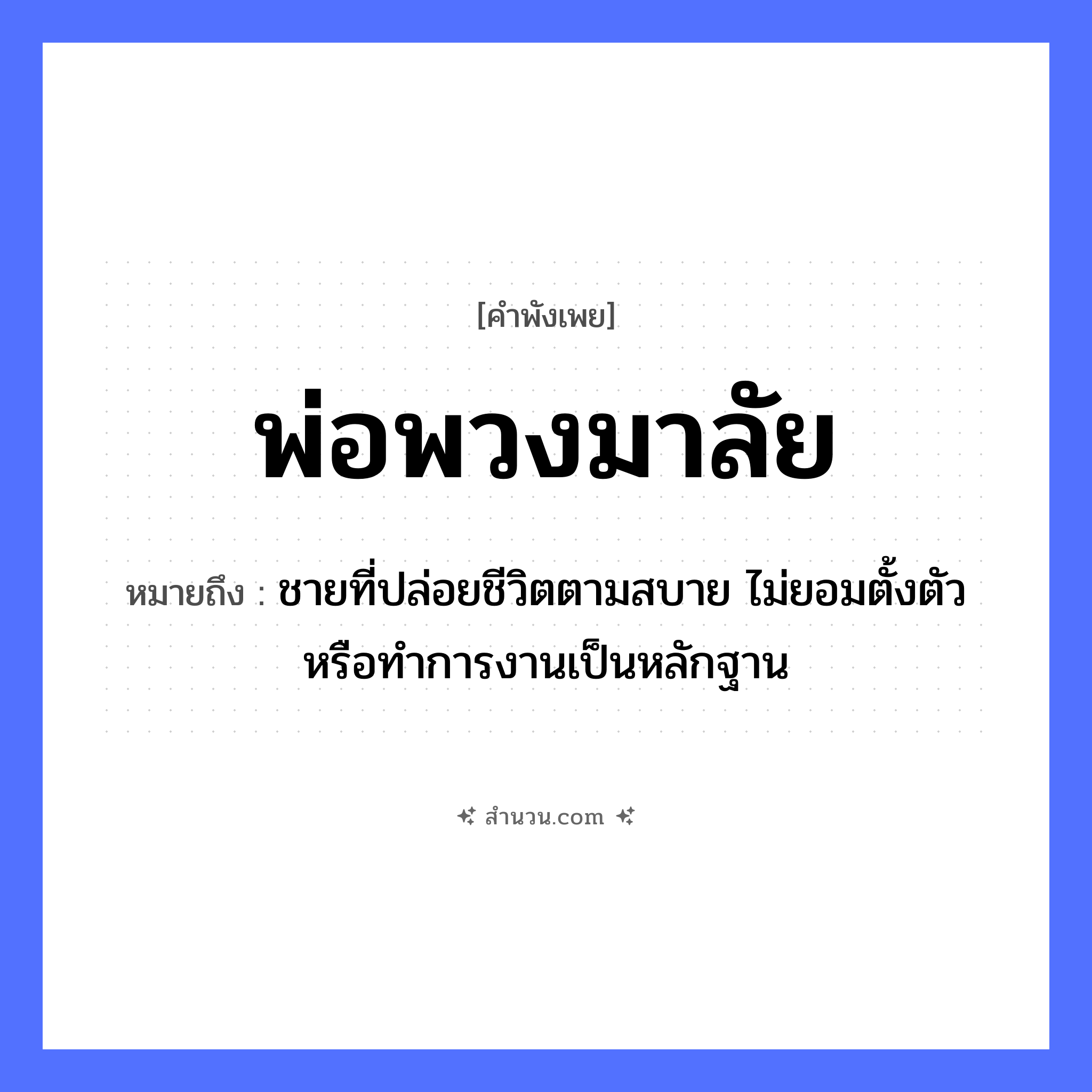 สำนวนไทย: พ่อพวงมาลัย หมายถึง?, หมายถึง ชายที่ปล่อยชีวิตตามสบาย ไม่ยอมตั้งตัวหรือทําการงานเป็นหลักฐาน ความสัมพันธ์ คู่รัก คน พ่อ อาชีพ พ่อสื่อ, นายหน้า สิ่งของ พวงมาลัย หมวด คำพังเพย