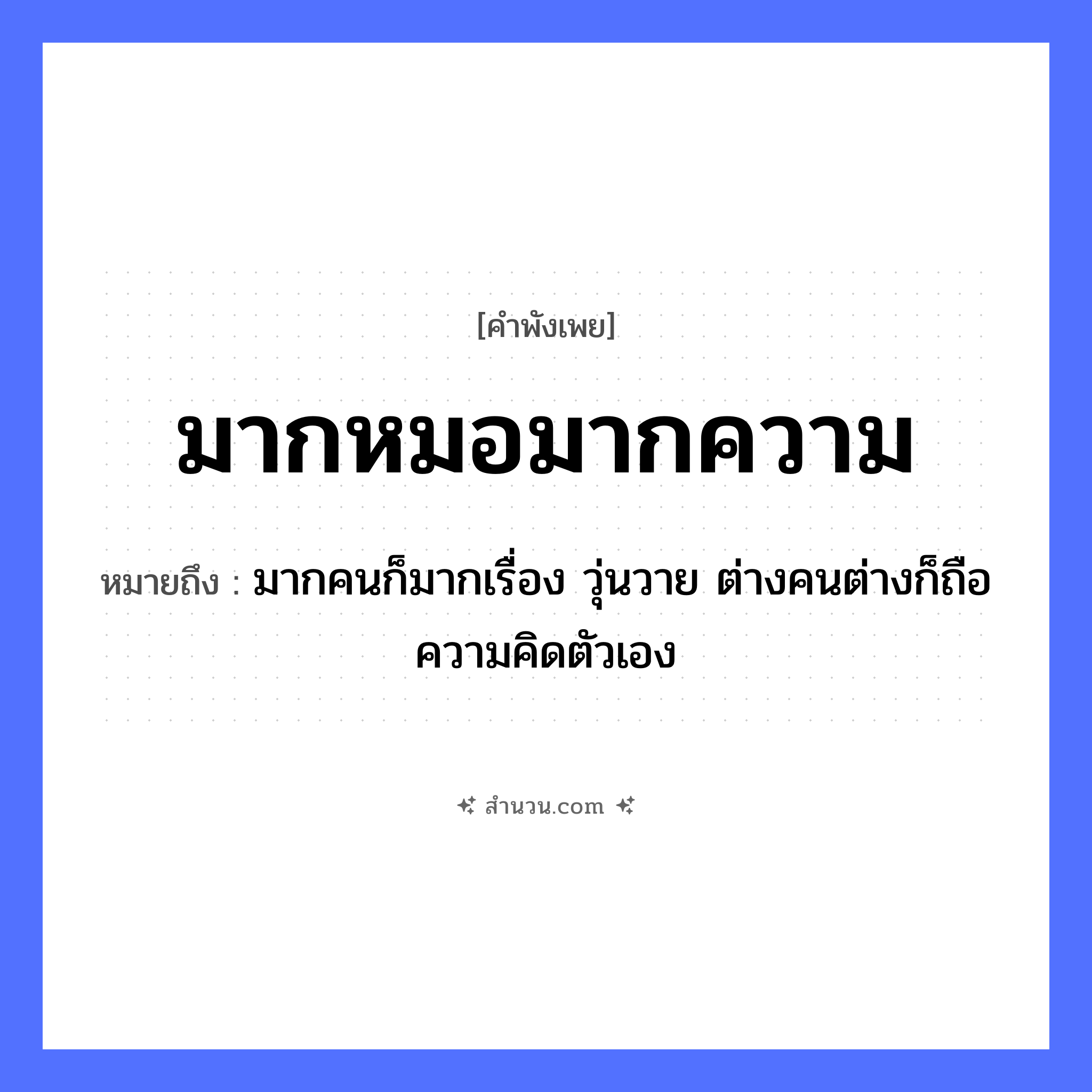 สำนวนไทย: มากหมอมากความ หมายถึง?, หมายถึง มากคนก็มากเรื่อง วุ่นวาย ต่างคนต่างก็ถือความคิดตัวเอง อาชีพ หมอ คำนาม ความ หมวด คำพังเพย