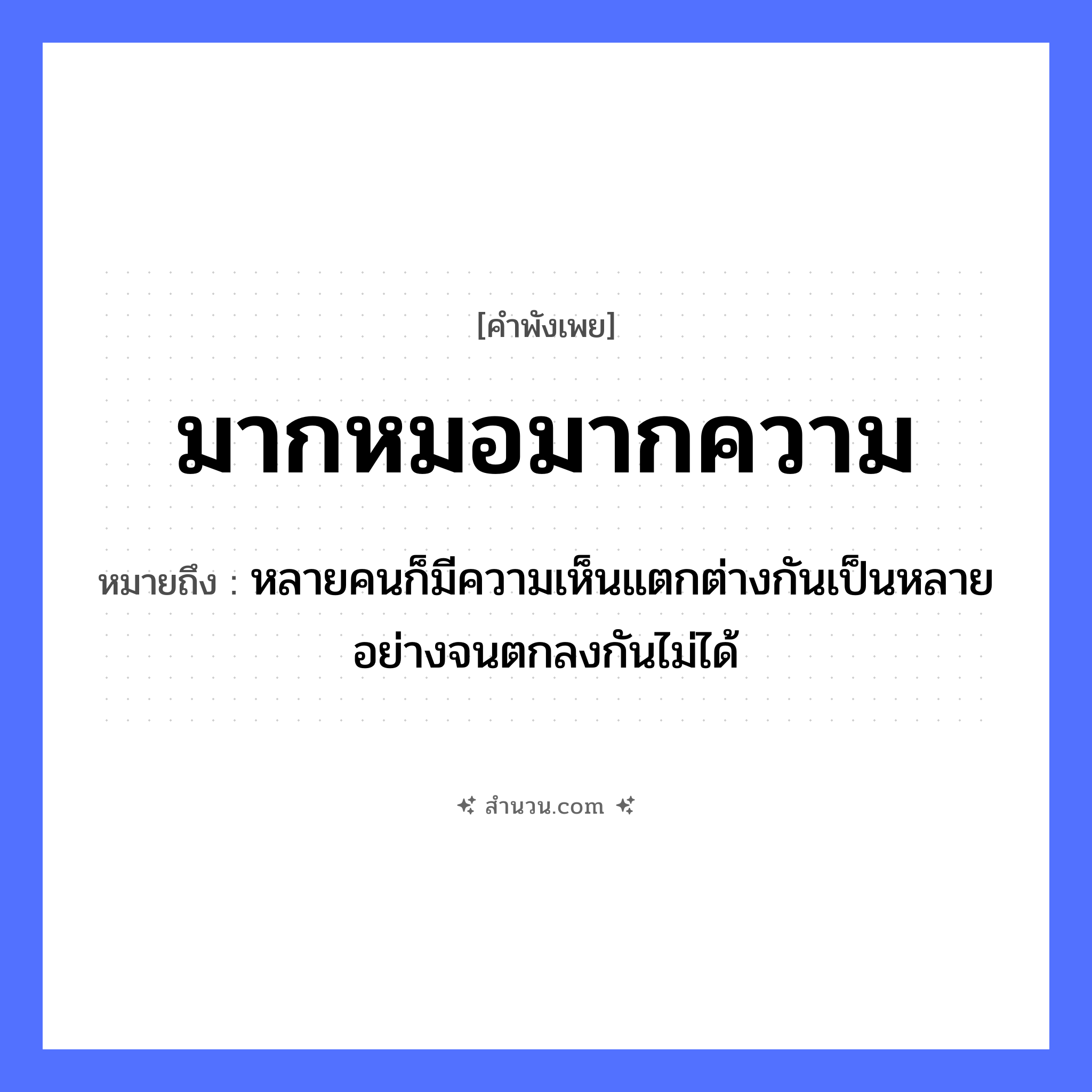 สำนวนไทย: มากหมอมากความ หมายถึง?, หมายถึง หลายคนก็มีความเห็นแตกต่างกันเป็นหลายอย่างจนตกลงกันไม่ได้ อาชีพ หมอ คำนาม ความ หมวด คำพังเพย