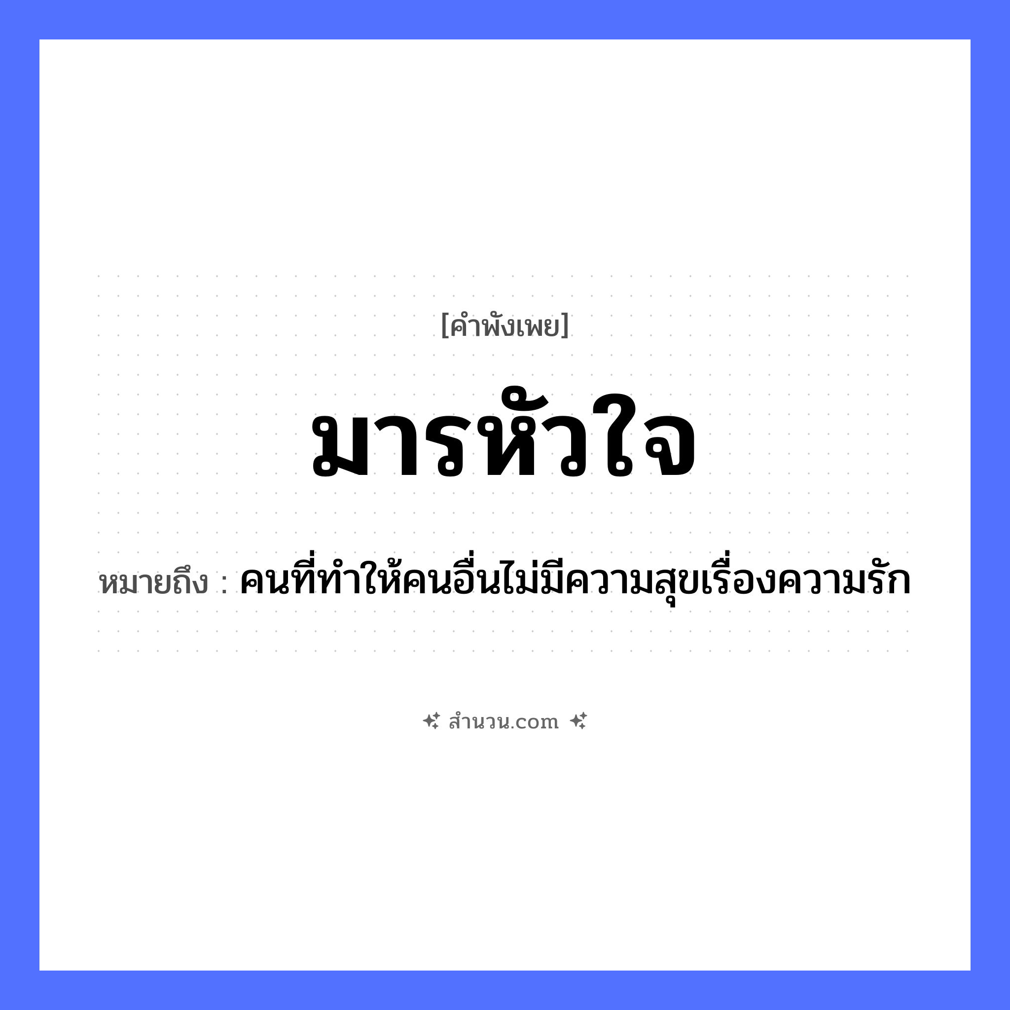 สำนวนไทย: มารหัวใจ หมายถึง?, หมายถึง คนที่ทำให้คนอื่นไม่มีความสุขเรื่องความรัก คำนาม มาร, หัวใจ อวัยวะ หัวใจ ความเชื่อ มาร หมวด คำพังเพย
