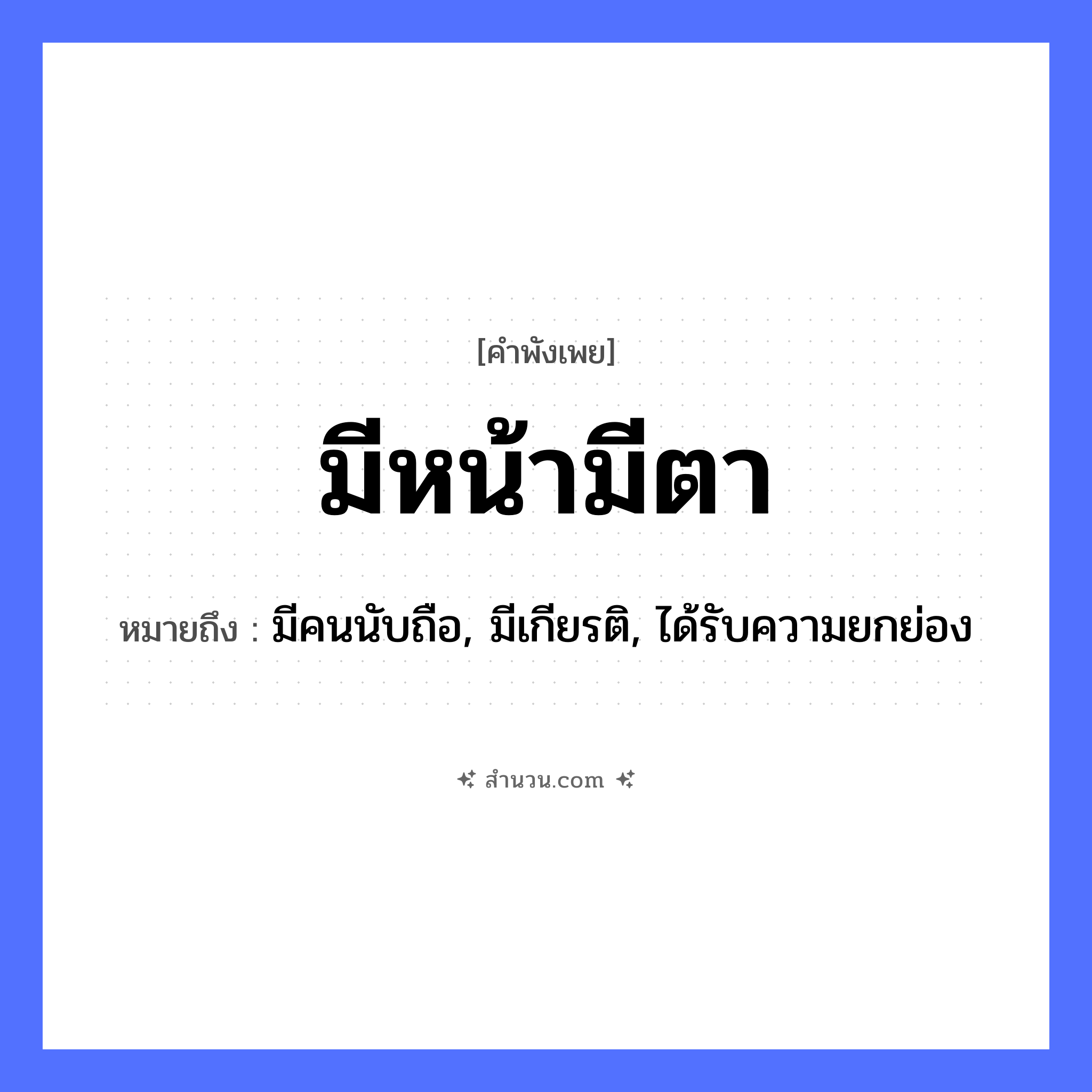 สำนวนไทย: มีหน้ามีตา หมายถึง?, หมายถึง มีคนนับถือ, มีเกียรติ, ได้รับความยกย่อง คำนาม คน อวัยวะ หน้า, ตา