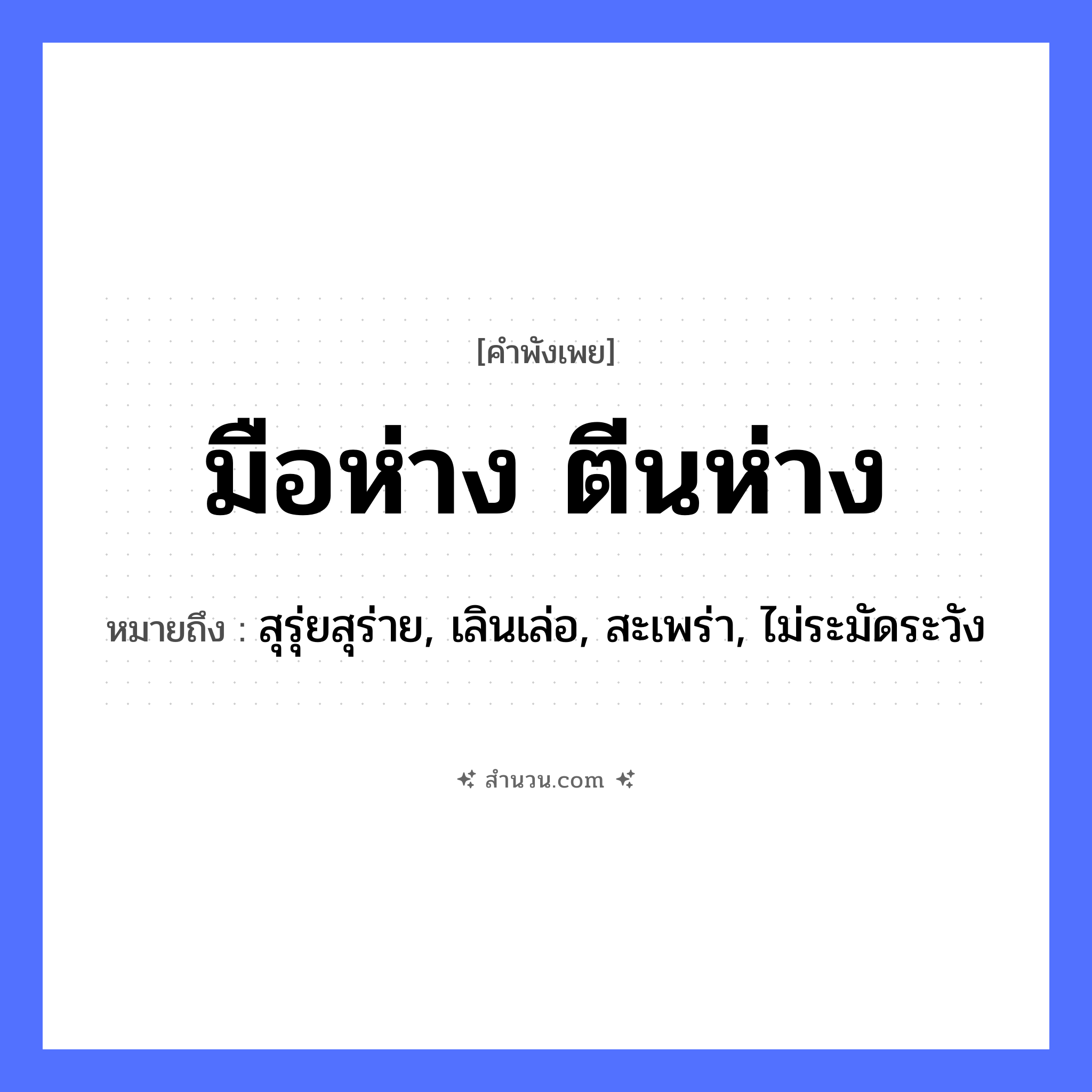 สำนวนไทย: มือห่างตีนห่าง หมายถึง?, หมายถึง สุรุ่ยสุร่าย, เลินเล่อ, สะเพร่า, ไม่ระมัดระวัง อวัยวะ มือ, ตีน คำกริยา ห่าง หมวด คำพังเพย