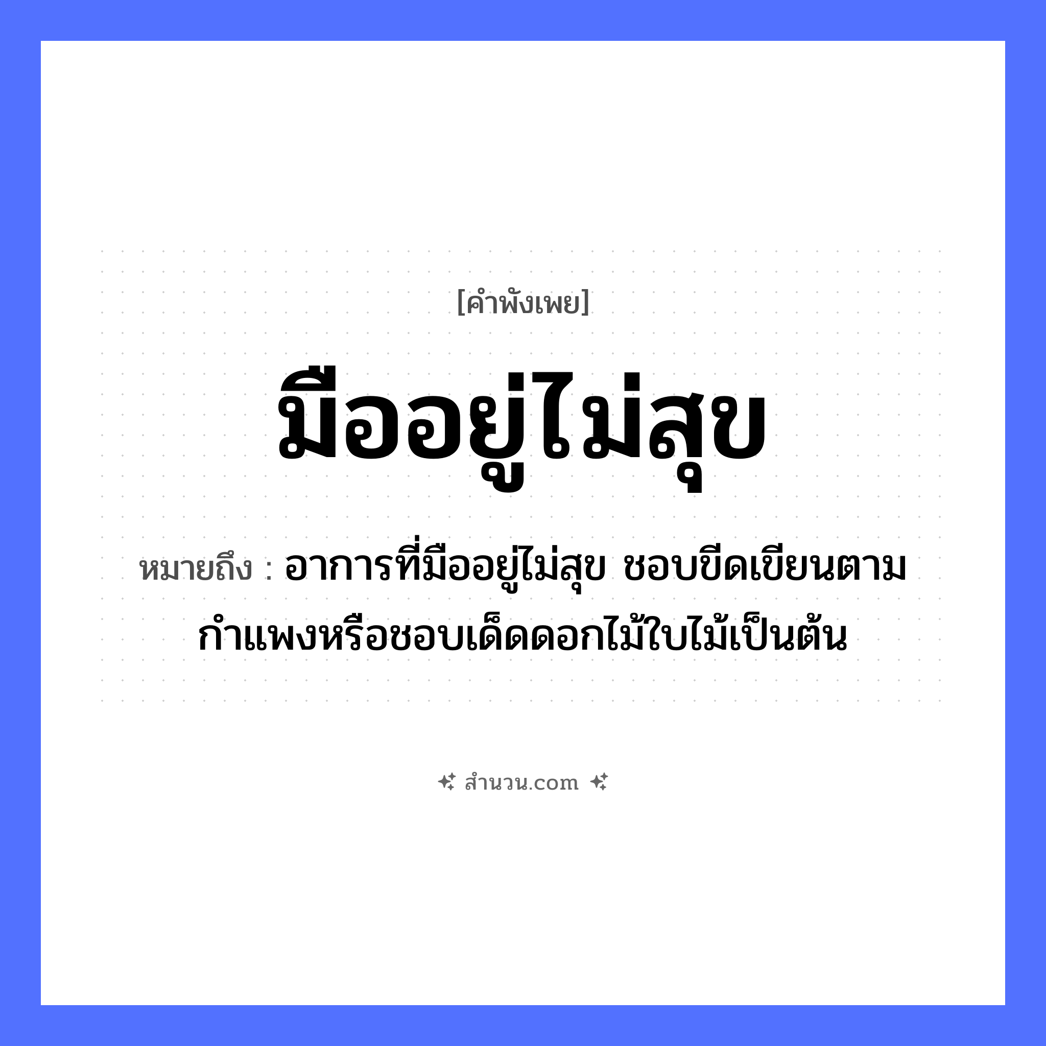 สำนวนไทย: มืออยู่ไม่สุข หมายถึง?, หมายถึง อาการที่มืออยู่ไม่สุข ชอบขีดเขียนตามกำแพงหรือชอบเด็ดดอกไม้ใบไม้เป็นต้น อวัยวะ มือ ธรรมชาติ ไม้