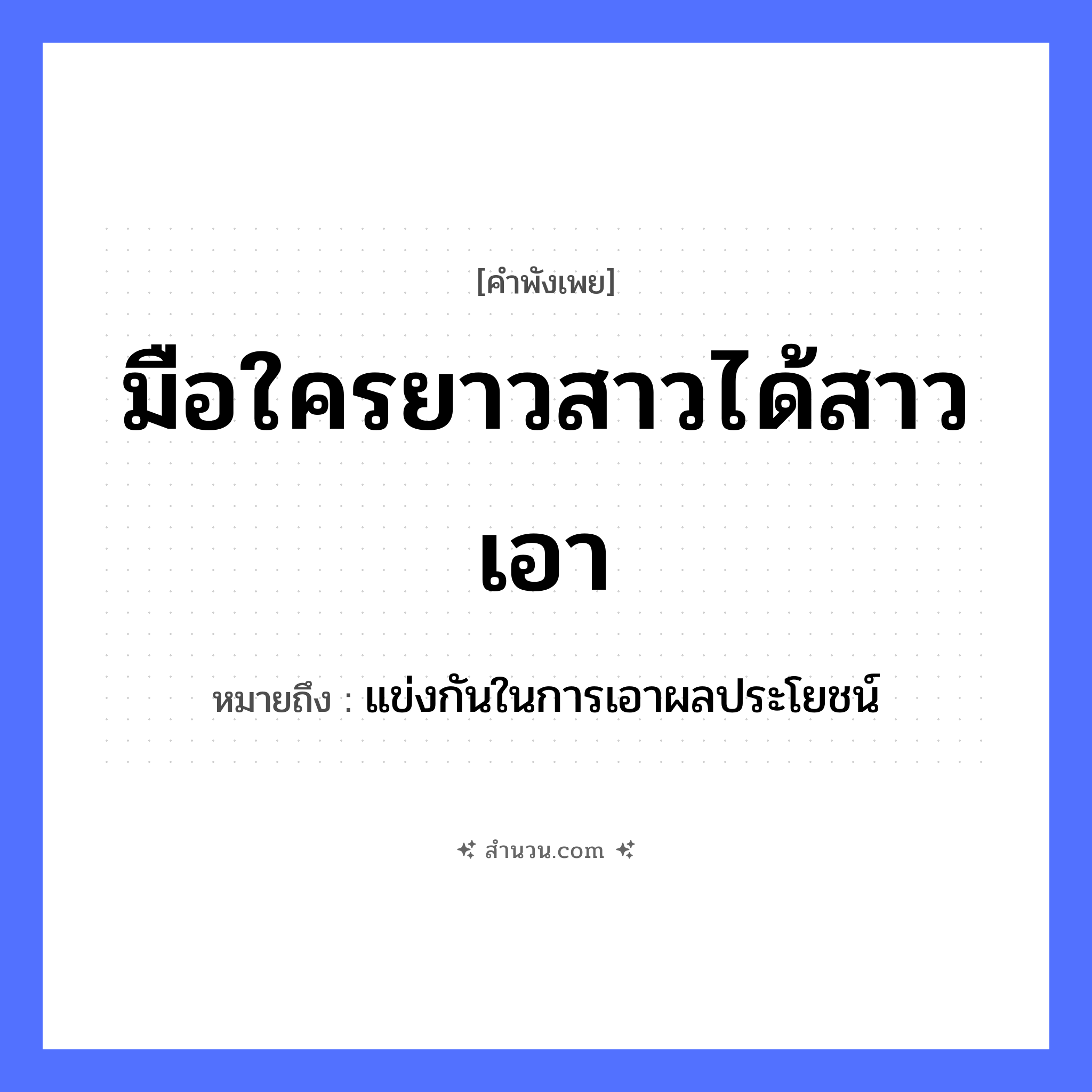 สำนวนไทย: มือใครยาวสาวได้สาวเอา หมายถึง?, หมายถึง แข่งกันในการเอาผลประโยชน์ อวัยวะ มือ คำกริยา ยาว, สาว, เอา หมวด คำพังเพย