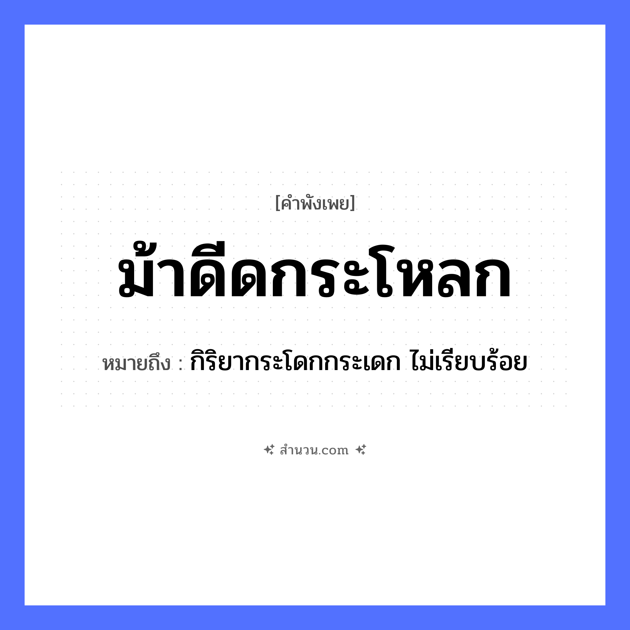 สำนวนไทย: ม้าดีดกระโหลก หมายถึง?, หมายถึง กิริยากระโดกกระเดก ไม่เรียบร้อย สัตว์ ม้า อวัยวะ กระโหลก คำกริยา ดีด หมวด คำพังเพย