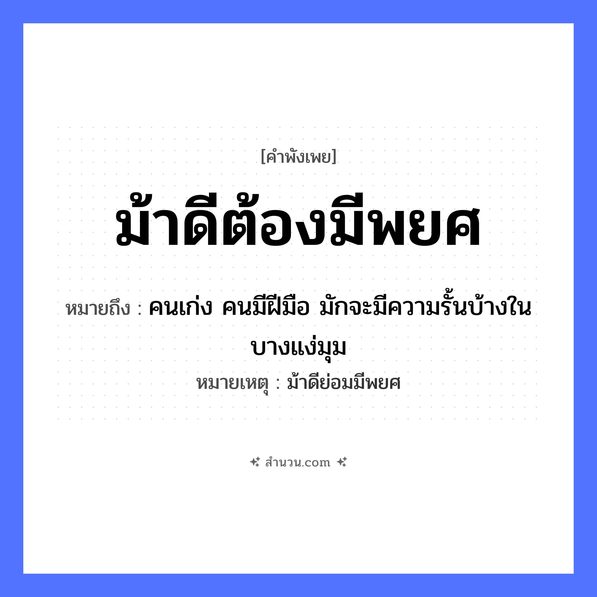 สำนวนไทย: ม้าดีต้องมีพยศ หมายถึง?, หมายถึง คนเก่ง คนมีฝีมือ มักจะมีความรั้นบ้างในบางแง่มุม หมายเหตุ ม้าดีย่อมมีพยศ คำนาม คน อวัยวะ มือ