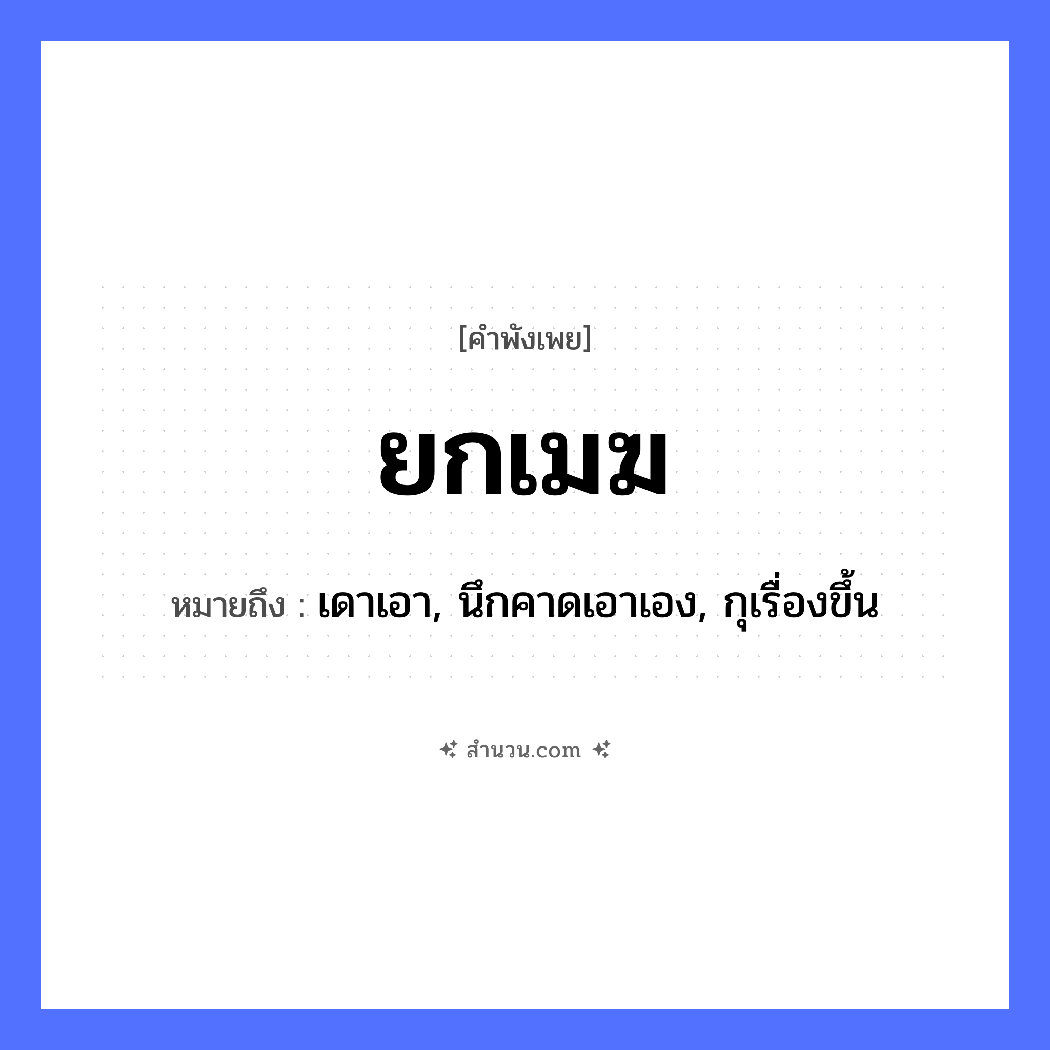 สำนวนไทย: ยกเมฆ หมายถึง?, หมายถึง เดาเอา, นึกคาดเอาเอง, กุเรื่องขึ้น