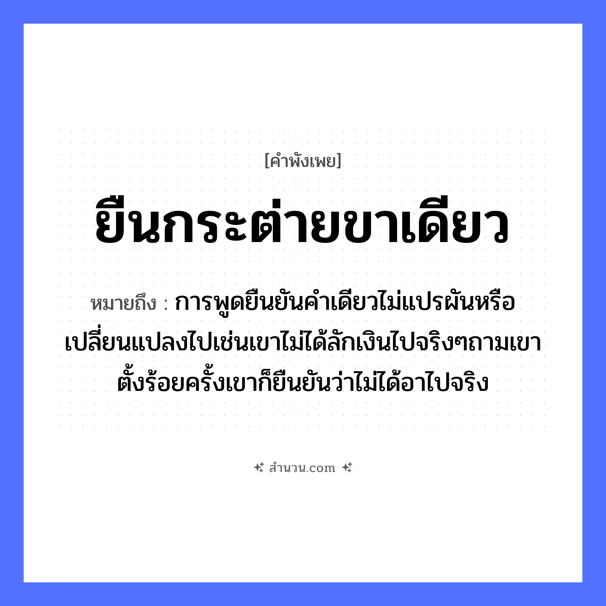 สำนวนไทย: ยืนกระต่ายขาเดียว หมายถึง?, หมายถึง การพูดยืนยันคำเดียวไม่แปรผันหรือเปลี่ยนแปลงไปเช่นเขาไม่ได้ลักเงินไปจริงๆถามเขาตั้งร้อยครั้งเขาก็ยืนยันว่าไม่ได้อาไปจริง อวัยวะ ขา