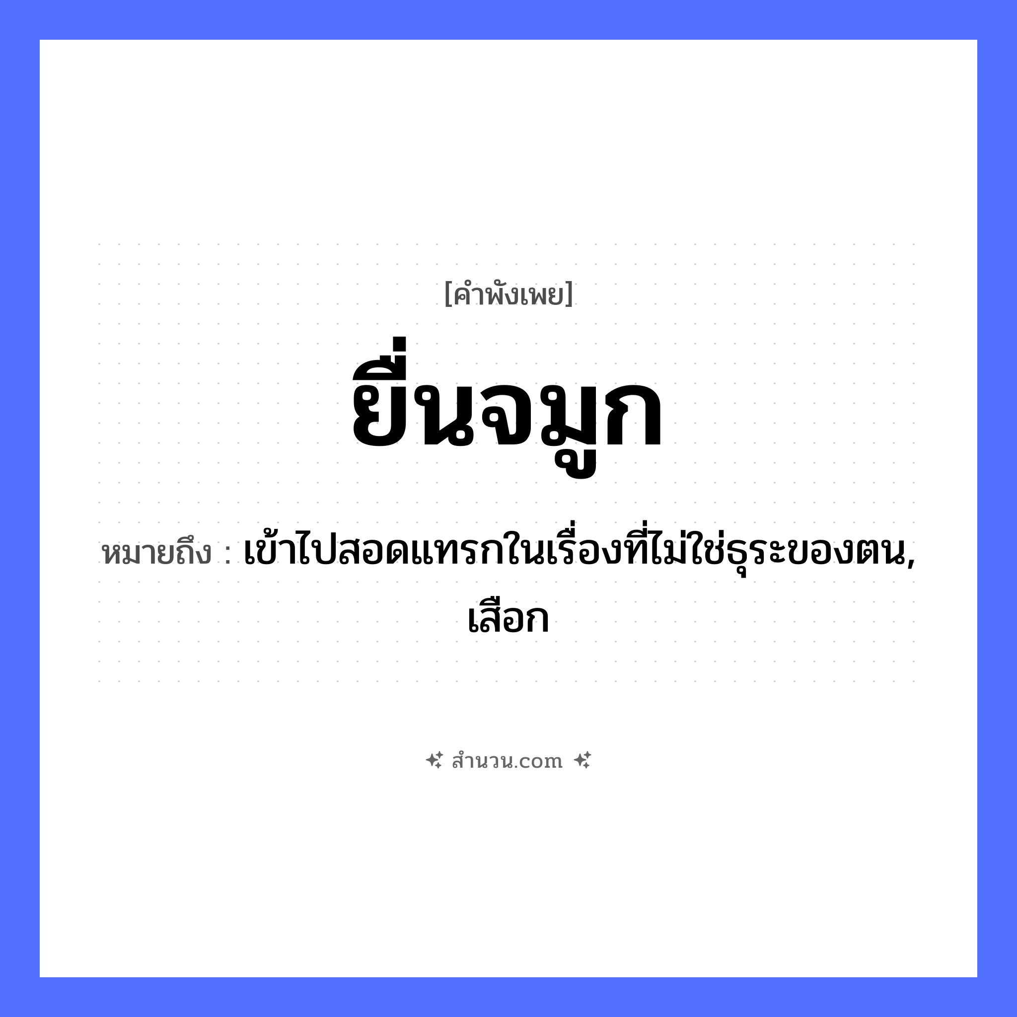 สำนวนไทย: ยื่นจมูก หมายถึง?, หมายถึง เข้าไปสอดแทรกในเรื่องที่ไม่ใช่ธุระของตน, เสือก อวัยวะ จมูก คำกริยา ยื่น หมวด คำพังเพย