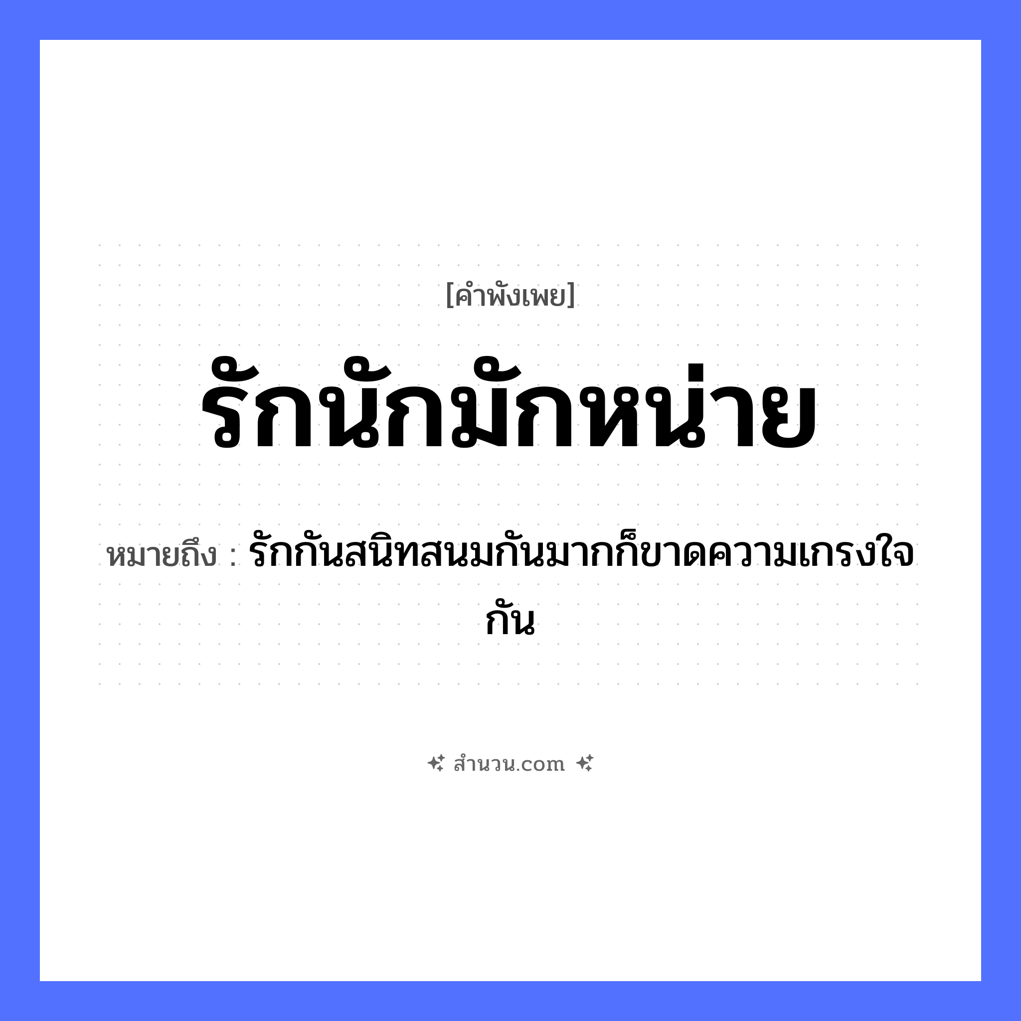 สำนวนไทย: รักนักมักหน่าย หมายถึง?, หมายถึง รักกันสนิทสนมกันมากก็ขาดความเกรงใจกัน อวัยวะ ใจ คำกริยา รัก