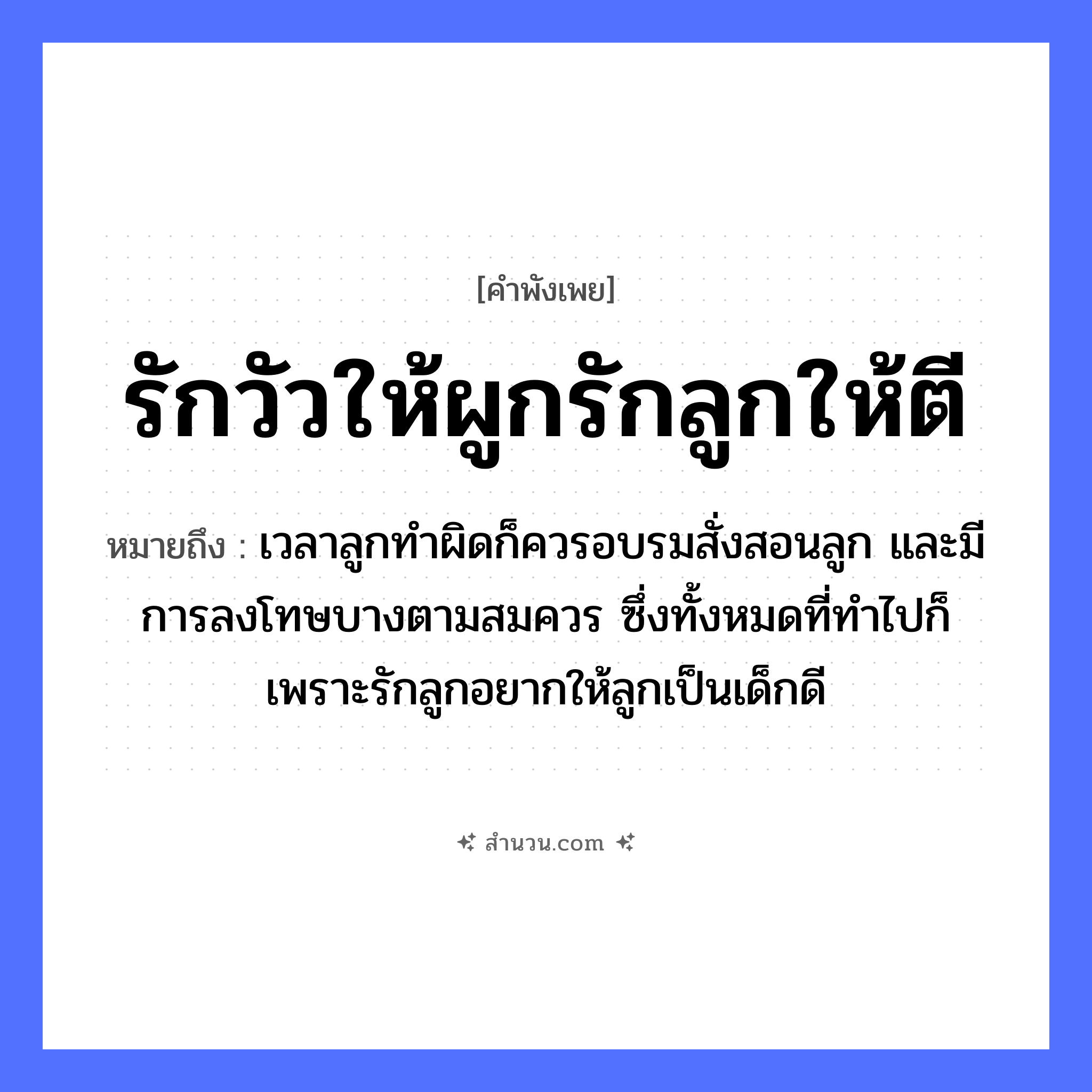 สำนวนไทย: รักวัวให้ผูกรักลูกให้ตี หมายถึง?, หมายถึง เวลาลูกทำผิดก็ควรอบรมสั่งสอนลูก และมีการลงโทษบางตามสมควร ซึ่งทั้งหมดที่ทำไปก็เพราะรักลูกอยากให้ลูกเป็นเด็กดี สัตว์ วัว คำกริยา รัก, ตี ครอบครัว ลูก