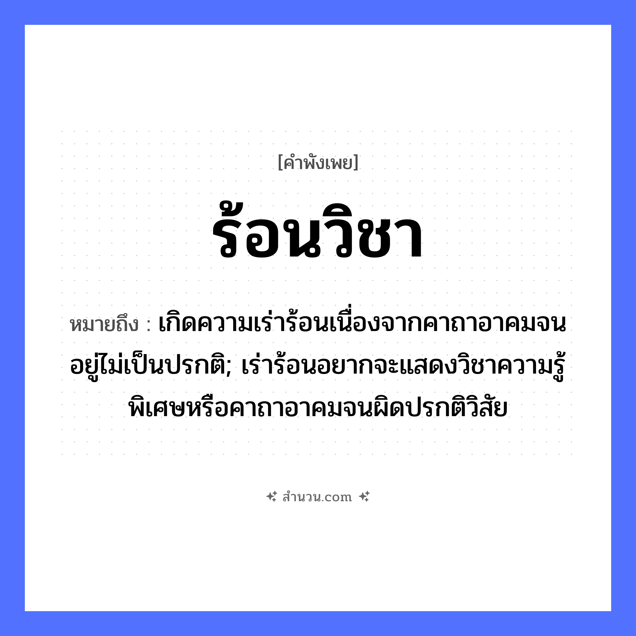 สำนวนไทย: ร้อนวิชา หมายถึง?, หมายถึง เกิดความเร่าร้อนเนื่องจากคาถาอาคมจนอยู่ไม่เป็นปรกติ; เร่าร้อนอยากจะแสดงวิชาความรู้พิเศษหรือคาถาอาคมจนผิดปรกติวิสัย คำกริยา ร้อน นามธรรม วิชา, ความรู้ หมวด คำพังเพย