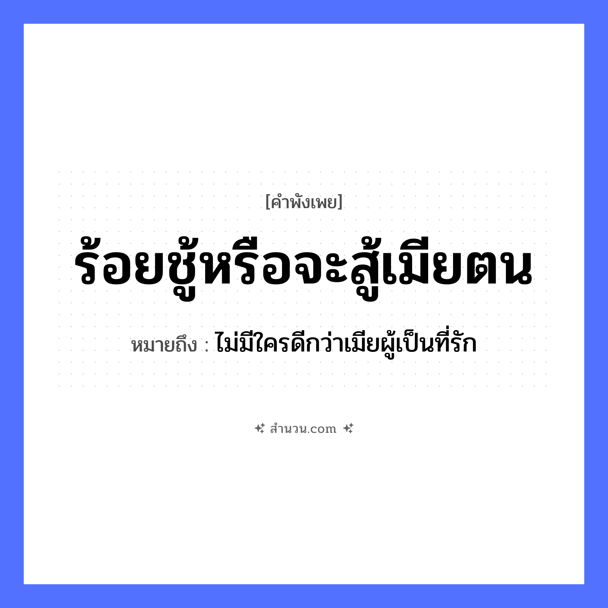 สำนวนไทย: ร้อยชู้หรือจะสู้เมียตน หมายถึง?, หมายถึง ไม่มีใครดีกว่าเมียผู้เป็นที่รัก คำกริยา สู้, รัก