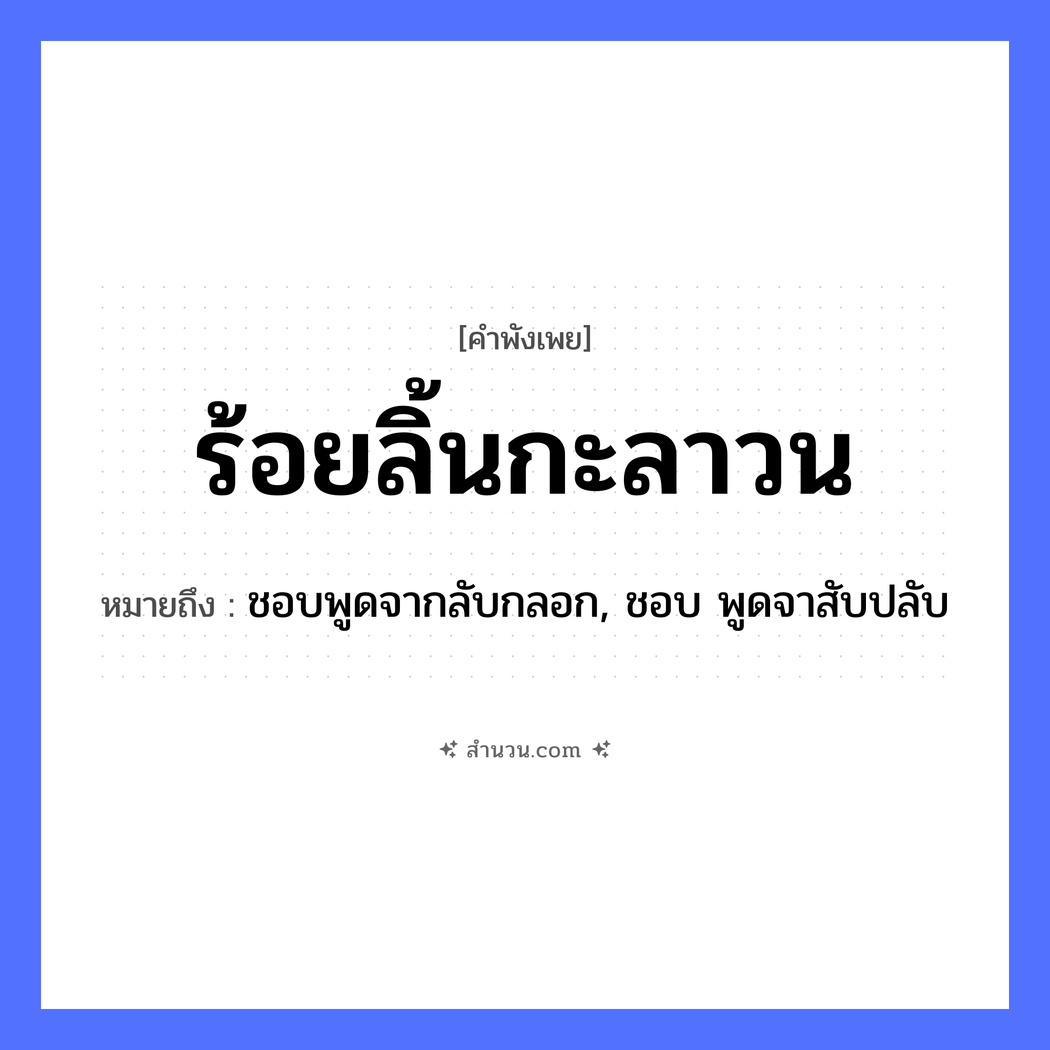 สำนวนไทย: ร้อยลิ้นกะลาวน หมายถึง?, หมายถึง ชอบพูดจากลับกลอก, ชอบ พูดจาสับปลับ