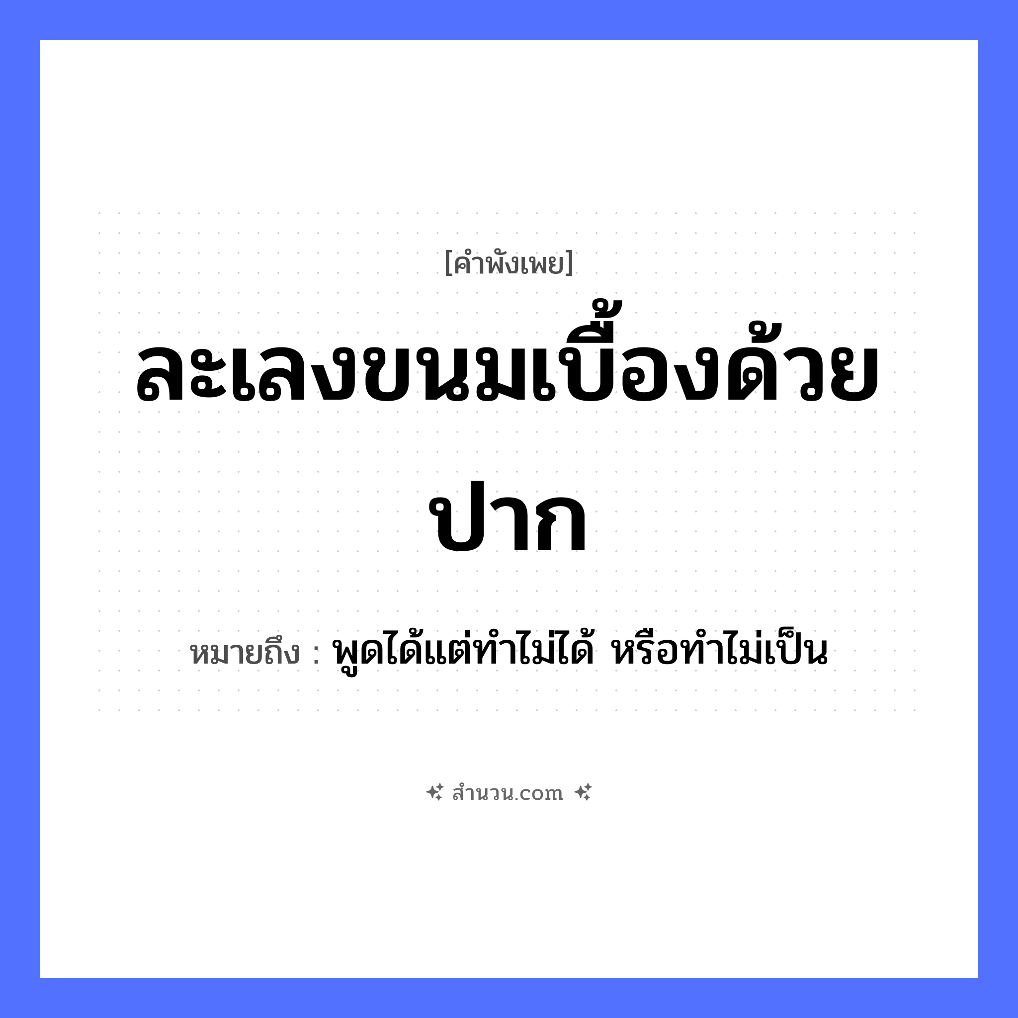 สำนวนไทย: ละเลงขนมเบื้องด้วยปาก หมายถึง?, หมายถึง พูดได้แต่ทำไม่ได้ หรือทำไม่เป็น อาหาร ขนม อวัยวะ ปาก