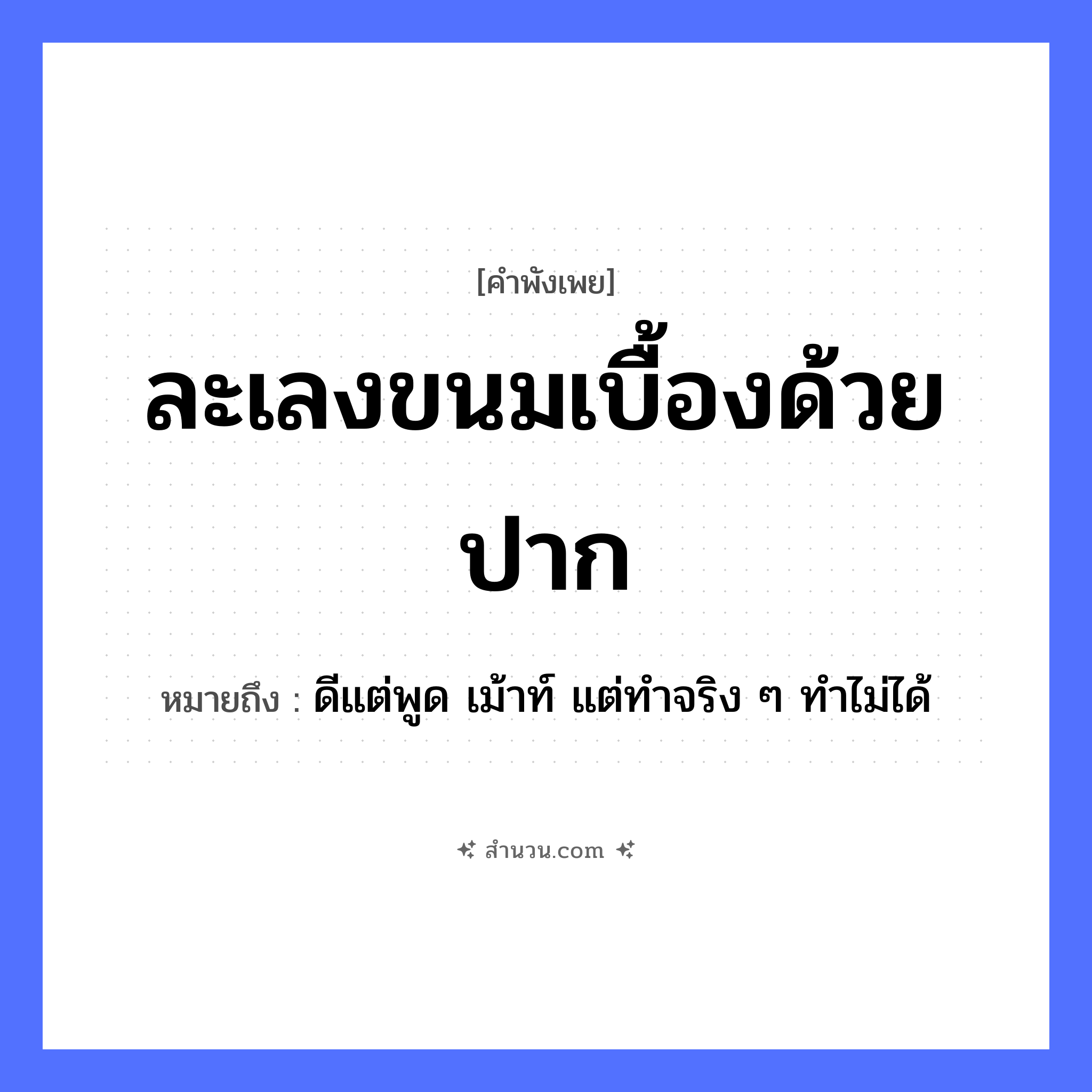 สำนวนไทย: ละเลงขนมเบื้องด้วยปาก หมายถึง?, หมายถึง ดีแต่พูด เม้าท์ แต่ทำจริง ๆ ทำไม่ได้ อาหาร ขนมเบื้อง อวัยวะ ปาก คำกริยา ละเลง หมวด คำพังเพย