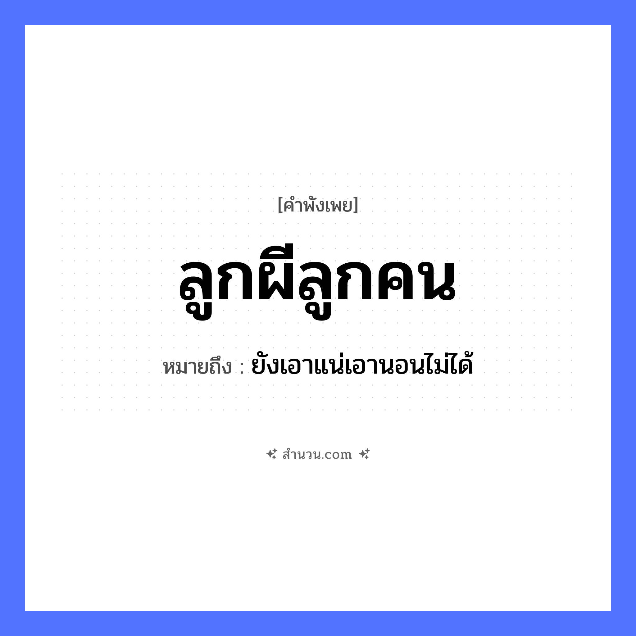 สำนวนไทย: ลูกผีลูกคน หมายถึง?, หมายถึง ยังเอาแน่เอานอนไม่ได้ คำนาม ผี, คน คำกริยา นอน ครอบครัว ลูก