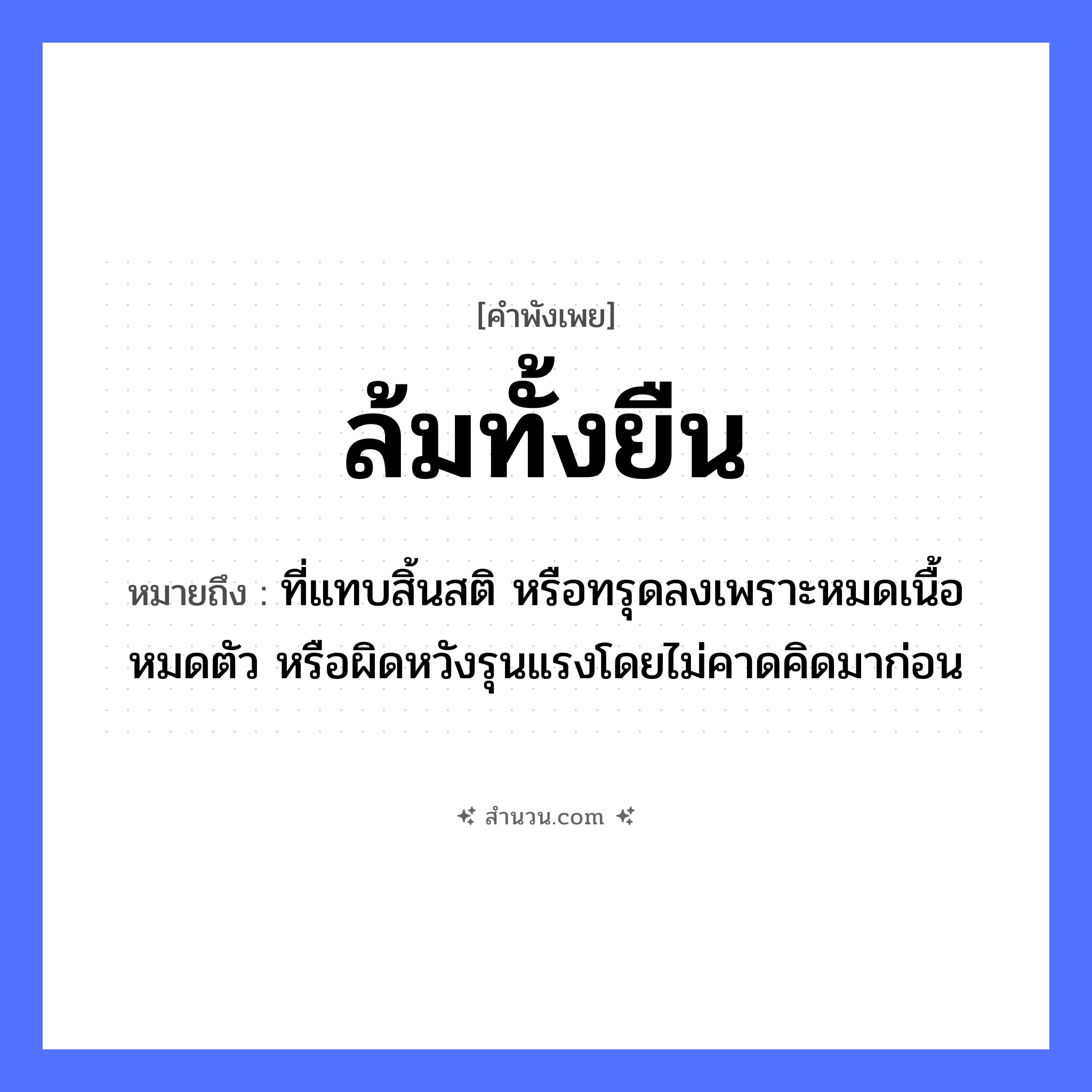 สำนวนไทย: ล้มทั้งยืน หมายถึง?, หมายถึง ที่แทบสิ้นสติ หรือทรุดลงเพราะหมดเนื้อหมดตัว หรือผิดหวังรุนแรงโดยไม่คาดคิดมาก่อน อวัยวะ เนื้อ, ตัว