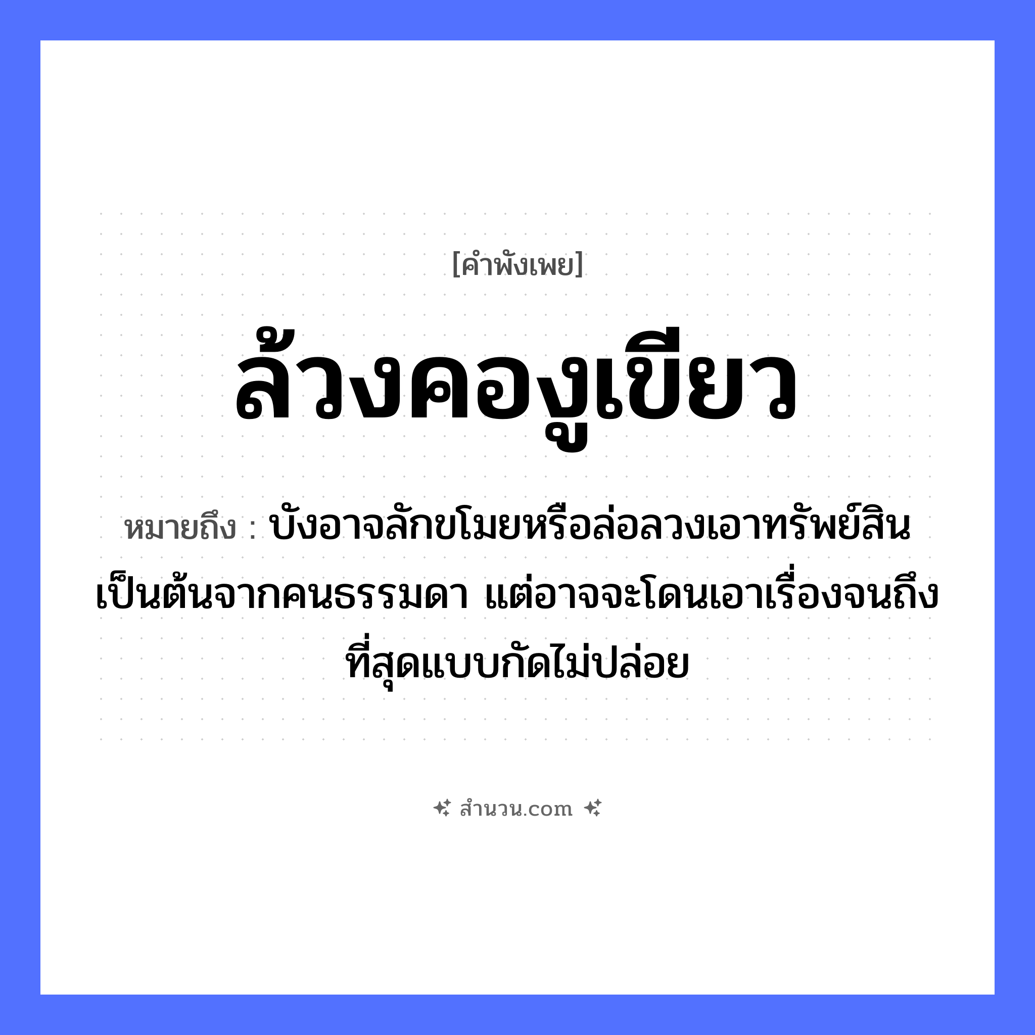 สำนวนไทย: ล้วงคองูเขียว หมายถึง?, หมายถึง บังอาจลักขโมยหรือล่อลวงเอาทรัพย์สินเป็นต้นจากคนธรรมดา แต่อาจจะโดนเอาเรื่องจนถึงที่สุดแบบกัดไม่ปล่อย คำนาม คน สัตว์ งู อวัยวะ คอ