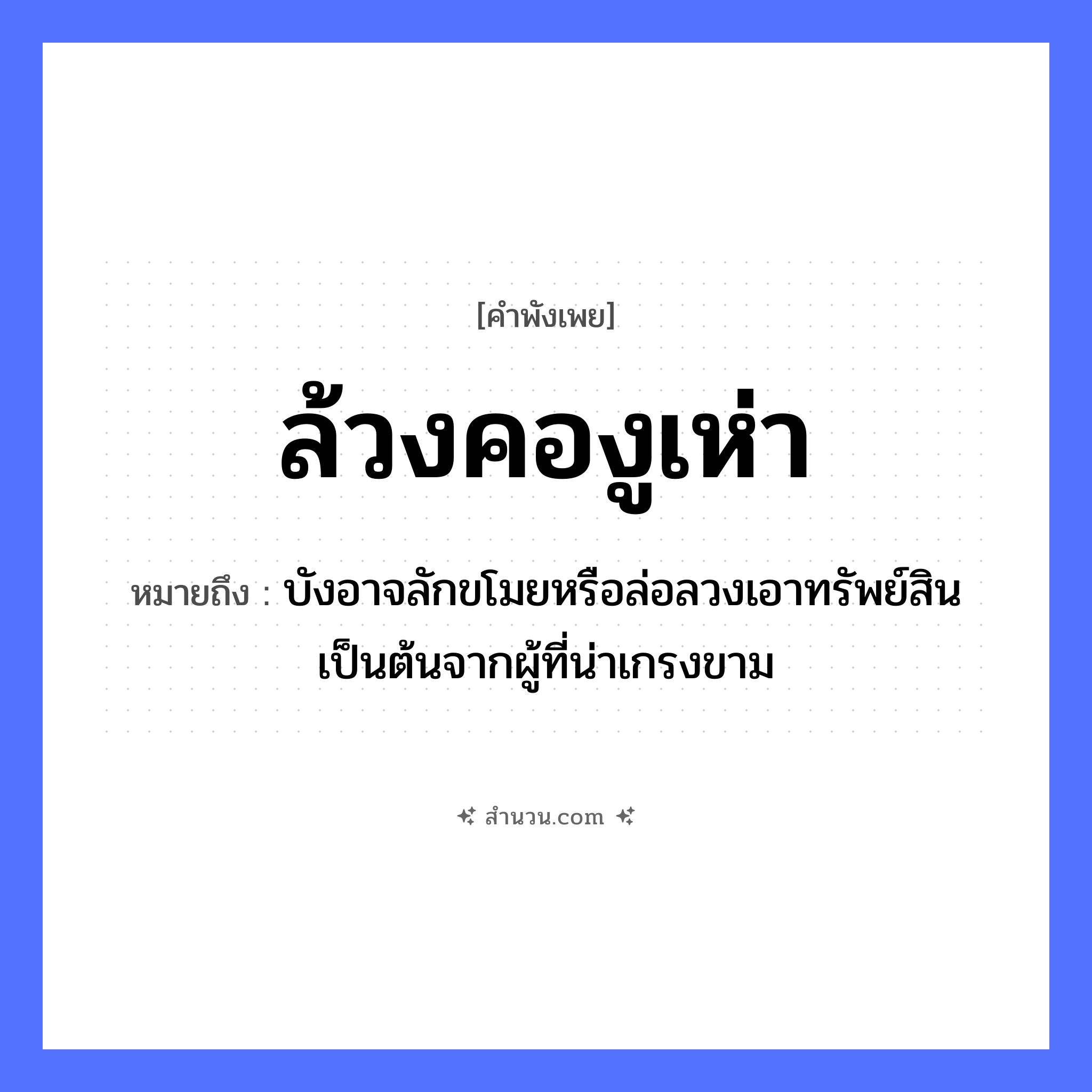 สำนวนไทย: ล้วงคองูเห่า หมายถึง?, หมายถึง บังอาจลักขโมยหรือล่อลวงเอาทรัพย์สินเป็นต้นจากผู้ที่น่าเกรงขาม สัตว์ งูเห่า อวัยวะ คอ คำกริยา ล้วง หมวด คำพังเพย