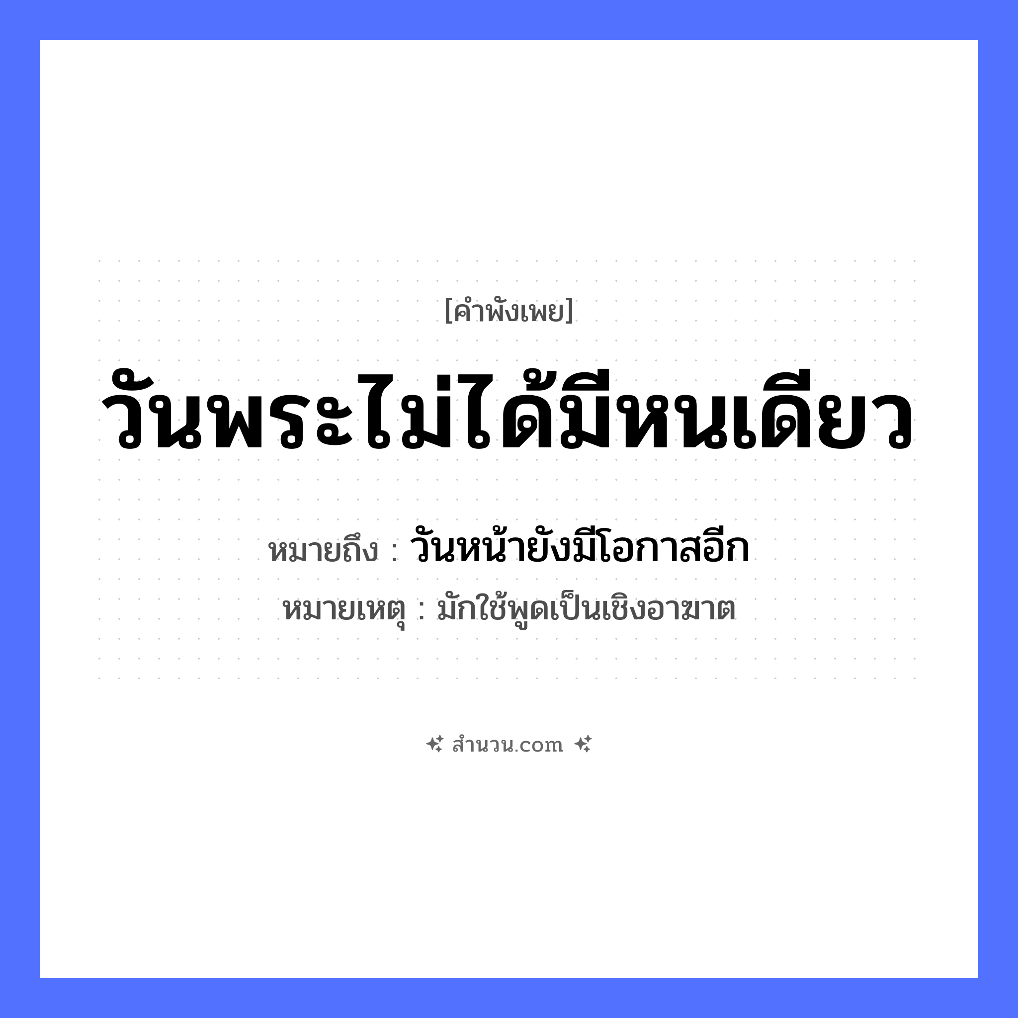 สำนวนไทย: วันพระไม่ได้มีหนเดียว หมายถึง?, หมายถึง วันหน้ายังมีโอกาสอีก หมายเหตุ มักใช้พูดเป็นเชิงอาฆาต คำนาม พระ อาชีพ พระ อวัยวะ หน้า