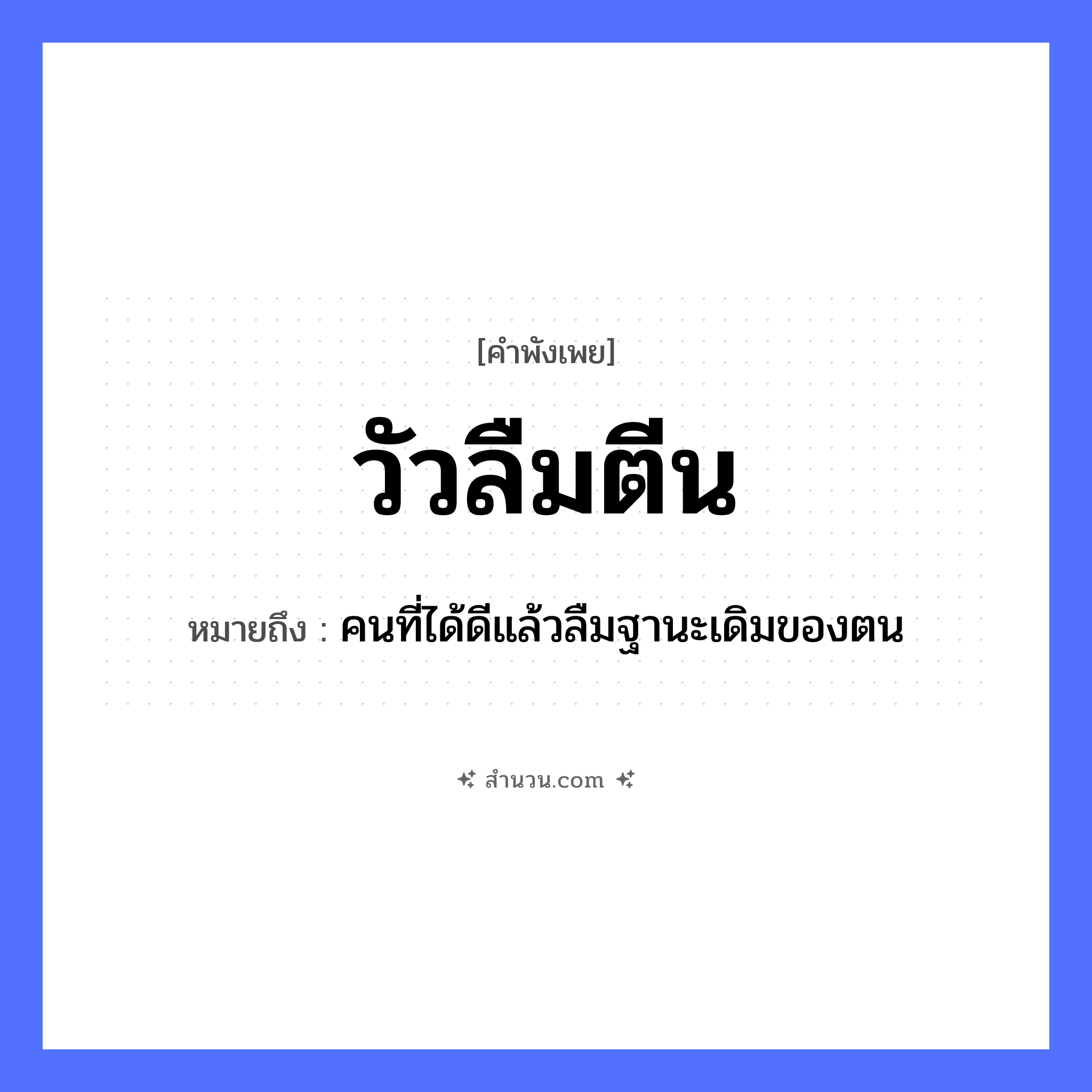 สำนวนไทย: วัวลืมตีน หมายถึง?, หมายถึง คนที่ได้ดีแล้วลืมฐานะเดิมของตน คำนาม คน สัตว์ วัว อวัยวะ ตีน