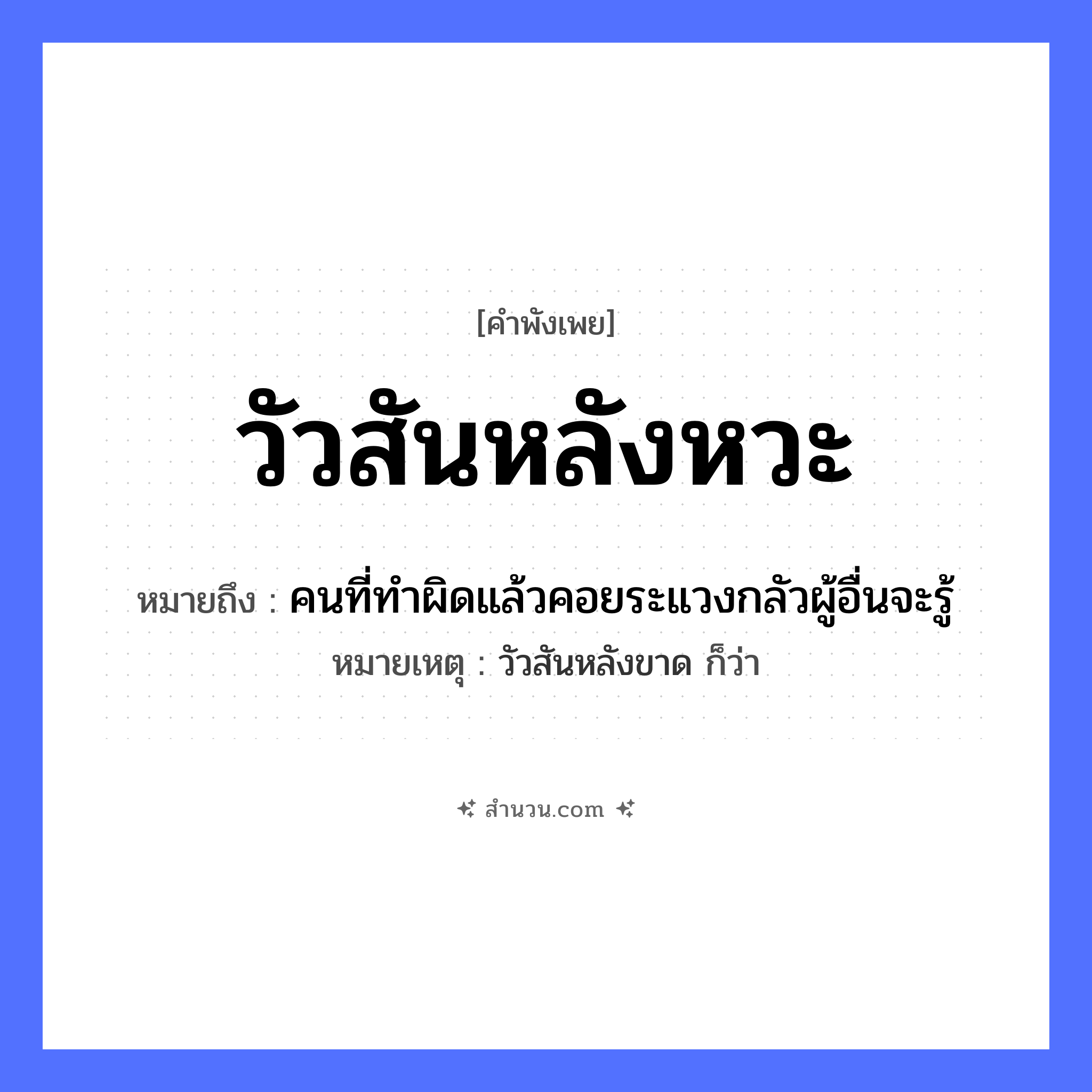 สำนวนไทย: วัวสันหลังหวะ หมายถึง?, หมายถึง คนที่ทำผิดแล้วคอยระแวงกลัวผู้อื่นจะรู้ หมายเหตุ วัวสันหลังขาด ก็ว่า คำคุณศัพท์ หวะ สัตว์ วัว อวัยวะ หลัง, สันหลัง หมวด คำพังเพย