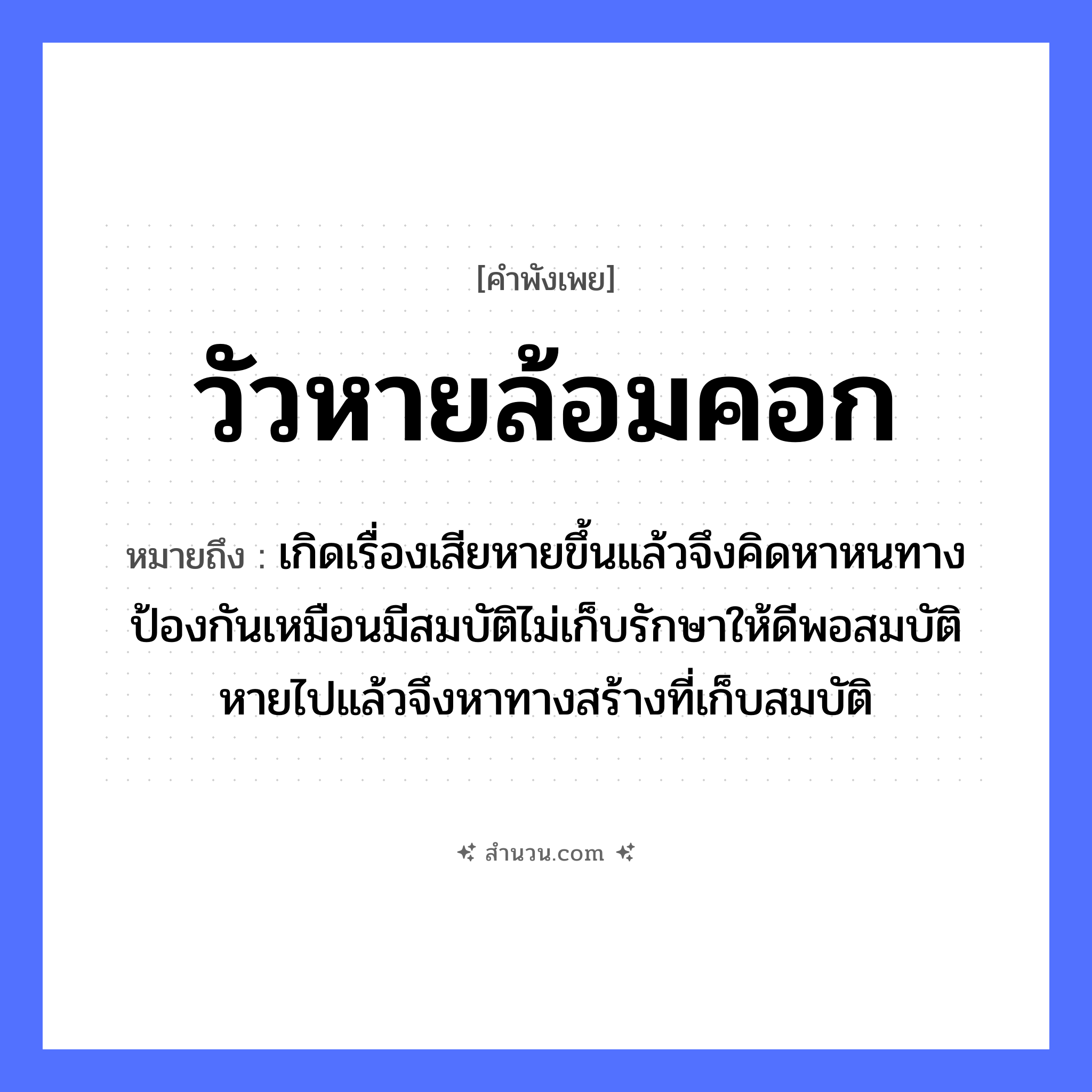 สำนวนไทย: วัวหายล้อมคอก หมายถึง?, หมายถึง เกิดเรื่องเสียหายขึ้นแล้วจึงคิดหาหนทางป้องกันเหมือนมีสมบัติไม่เก็บรักษาให้ดีพอสมบัติหายไปแล้วจึงหาทางสร้างที่เก็บสมบัติ สัตว์ วัว คำกริยา รัก