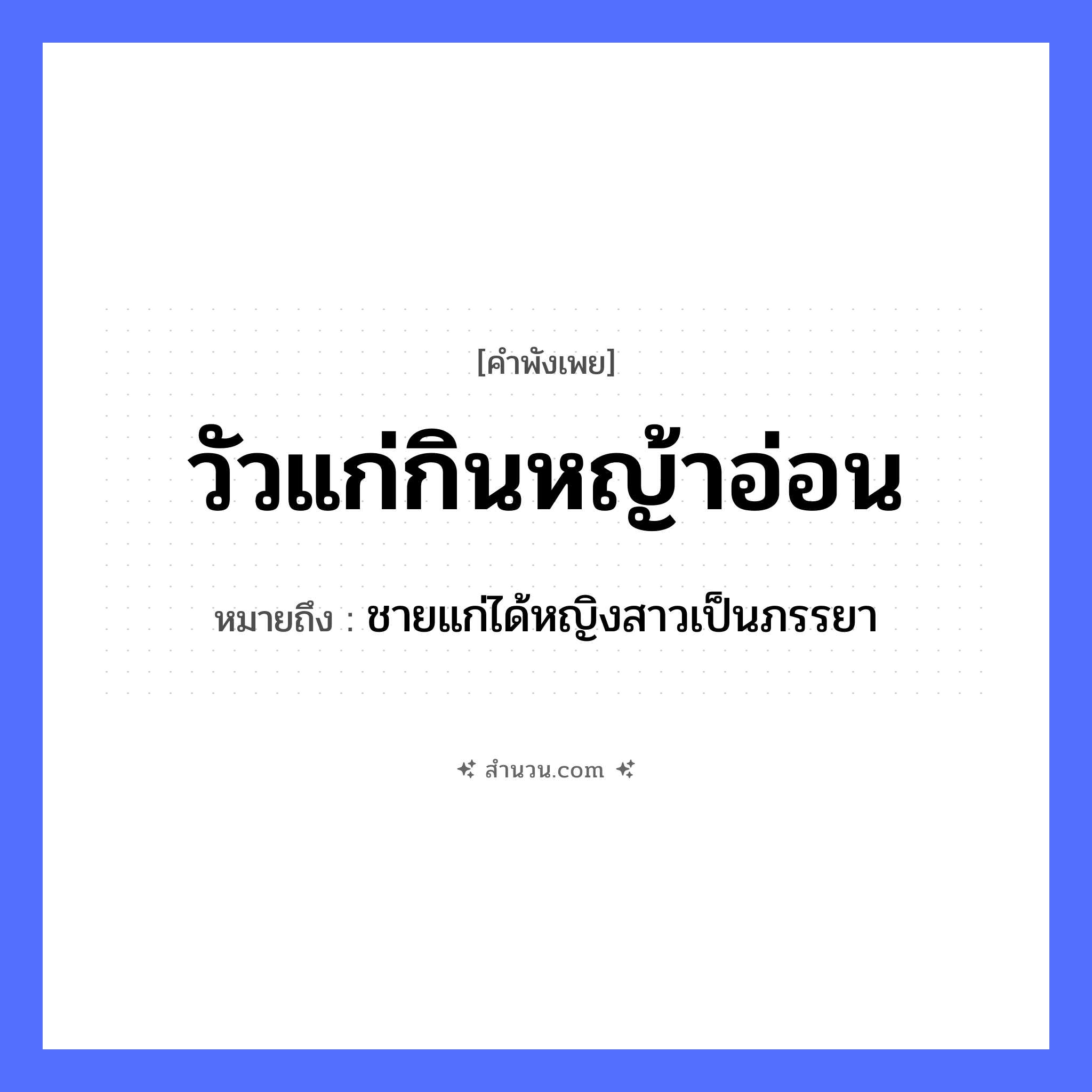 สำนวนไทย: วัวแก่กินหญ้าอ่อน หมายถึง?, หมายถึง ชายแก่ได้หญิงสาวเป็นภรรยา คำนาม วัวแก่, หญ้าอ่อน สัตว์ วัว คำกริยา กิน ธรรมชาติ หญ้า หมวด คำพังเพย