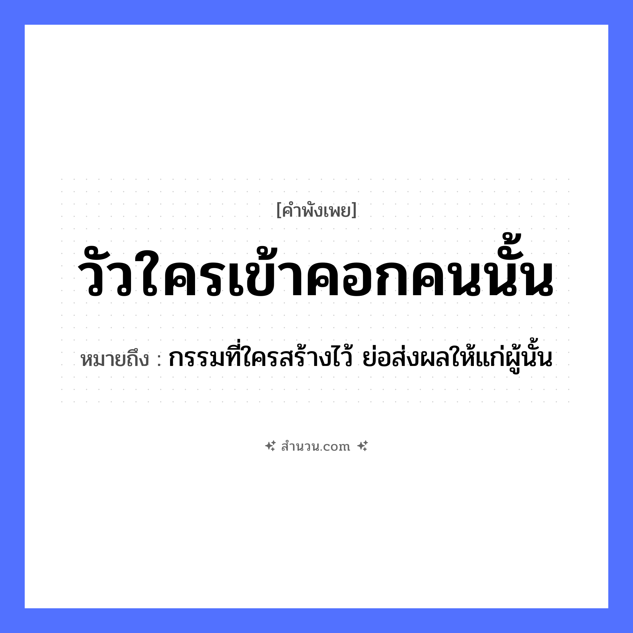 สำนวนไทย: วัวใครเข้าคอกคนนั้น หมายถึง?, หมายถึง กรรมที่ใครสร้างไว้ ย่อส่งผลให้แก่ผู้นั้น สถานที่ คอก คำนาม คน สัตว์ วัว หมวด คำพังเพย