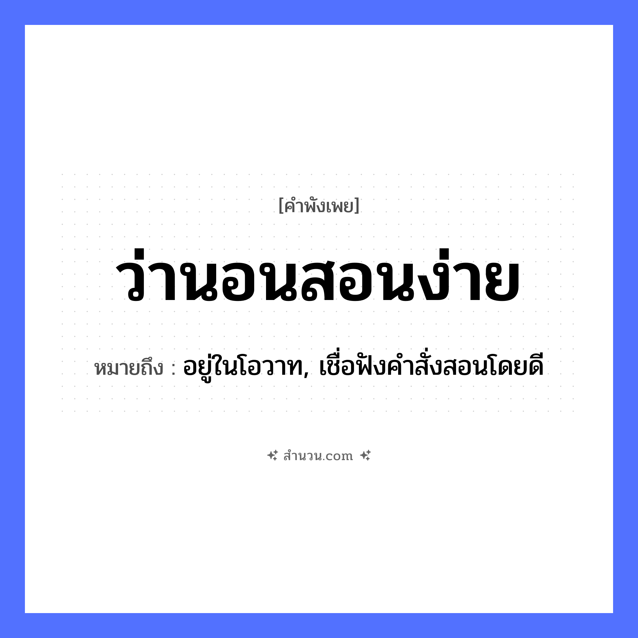 สำนวนไทย: ว่านอนสอนง่าย หมายถึง?, หมายถึง อยู่ในโอวาท, เชื่อฟังคำสั่งสอนโดยดี คำกริยา ว่า, นอน, สอน คำวิเศษณ์ ง่าย หมวด คำพังเพย