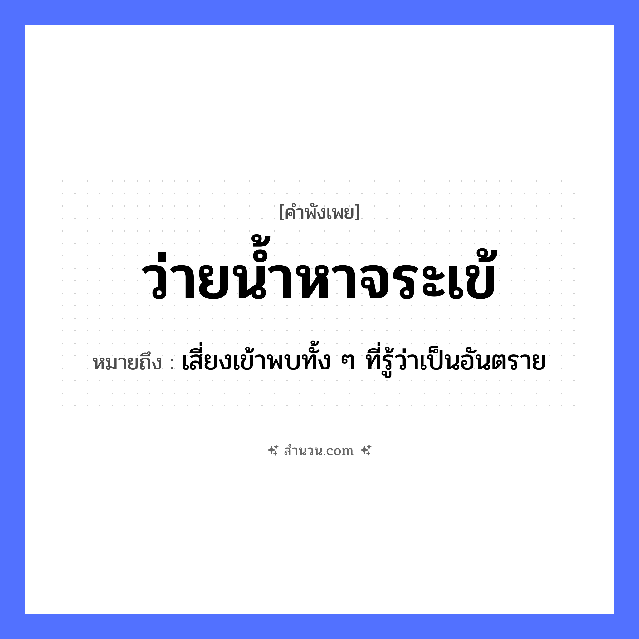 สำนวนไทย: ว่ายน้ำหาจระเข้ หมายถึง?, หมายถึง เสี่ยงเข้าพบทั้ง ๆ ที่รู้ว่าเป็นอันตราย สัตว์ จระเข้ คำกริยา ว่าย, หา ธรรมชาติ น้ำ, แม่น้ำ หมวด คำพังเพย