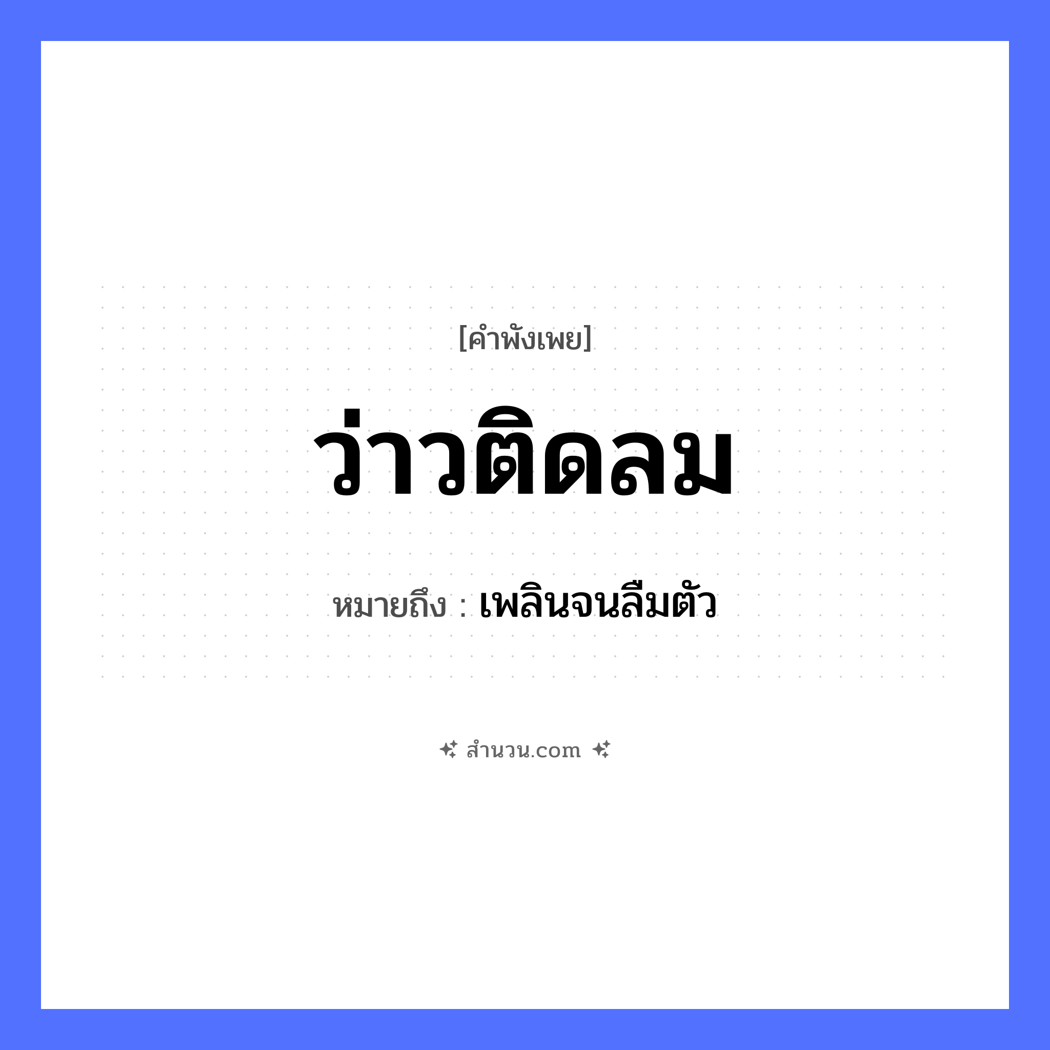 สำนวนไทย: ว่าวติดลม หมายถึง?, หมายถึง เพลินจนลืมตัว คำกริยา ติด สิ่งของ ว่าว ธรรมชาติ ลม หมวด คำพังเพย