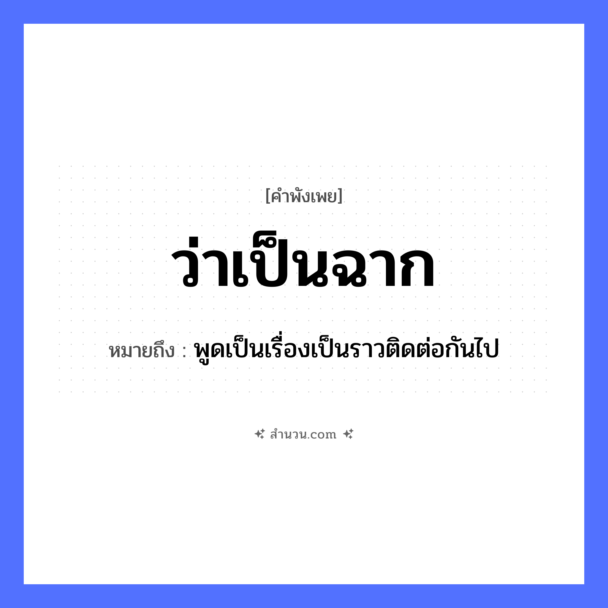 สำนวนไทย: ว่าเป็นฉาก หมายถึง?, หมายถึง พูดเป็นเรื่องเป็นราวติดต่อกันไป คำกริยา ว่า สิ่งของ ฉาก หมวด คำพังเพย