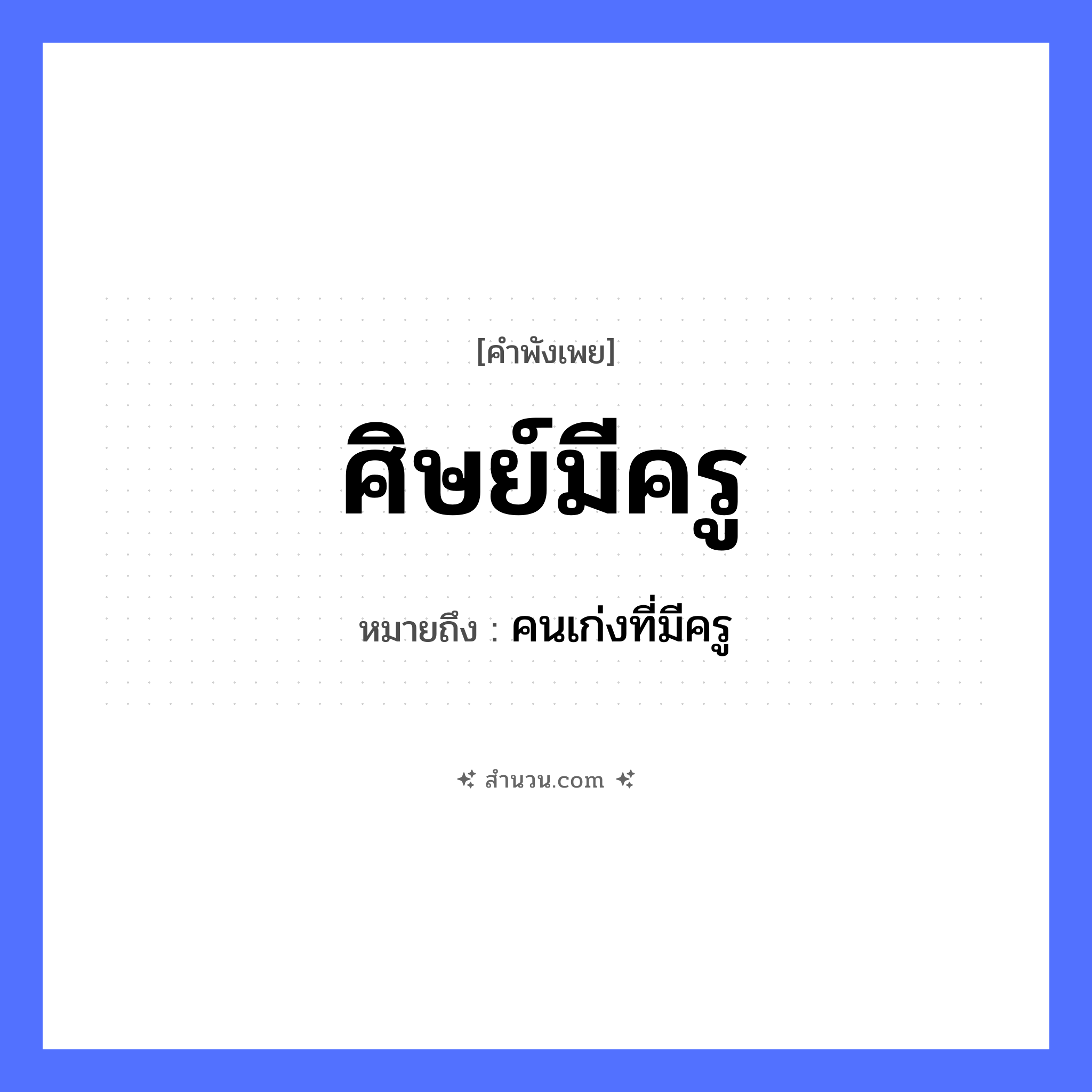 สำนวนไทย: ศิษย์มีครู หมายถึง?, หมายถึง คนเก่งที่มีครู คำนาม ครู, คน อาชีพ ครู