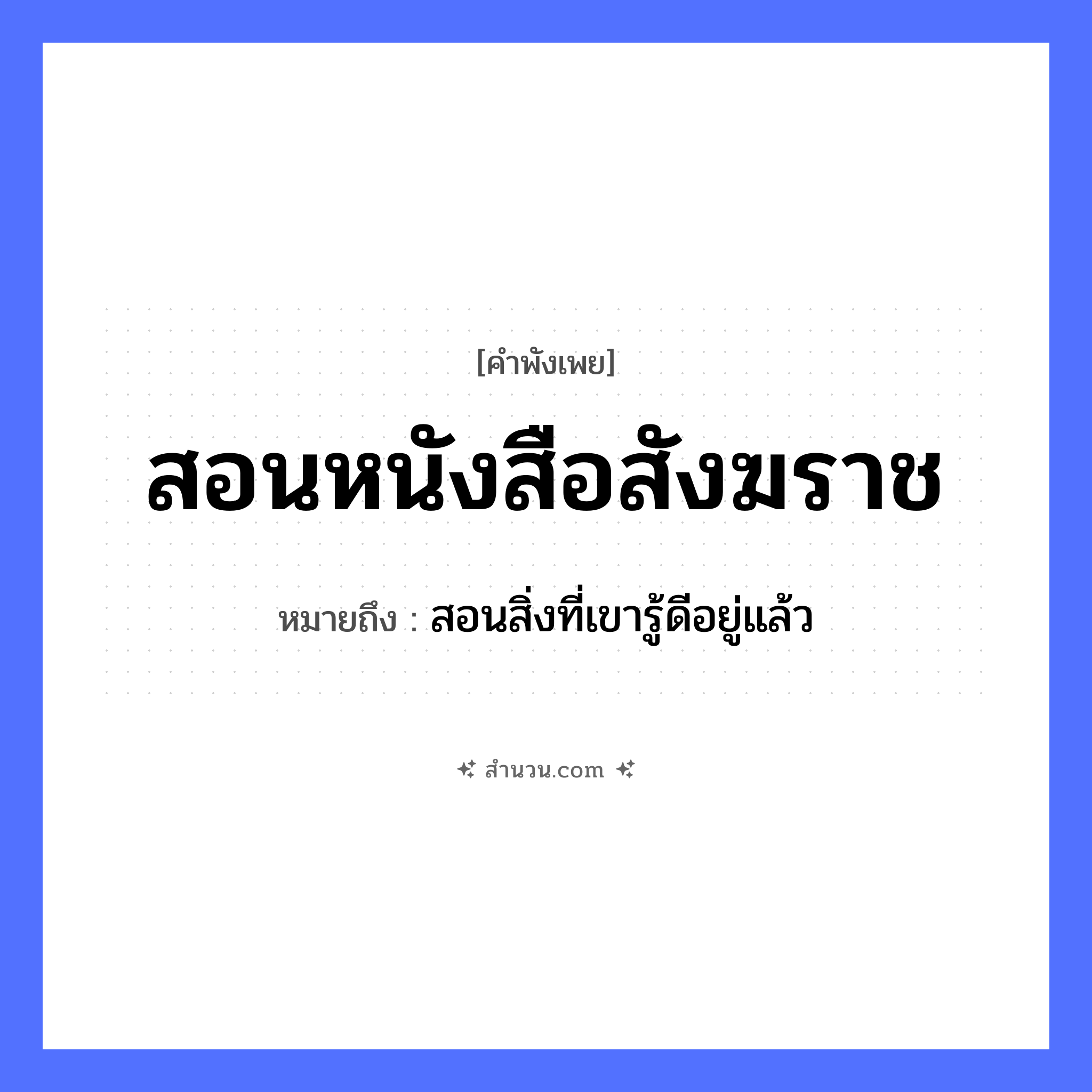 สำนวนไทย: สอนหนังสือสังฆราช หมายถึง?, หมายถึง สอนสิ่งที่เขารู้ดีอยู่แล้ว