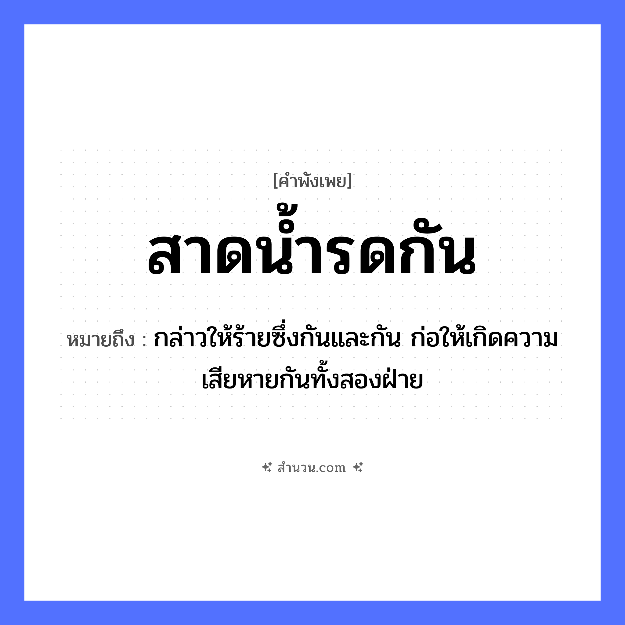 สำนวนไทย: สาดน้ำรดกัน หมายถึง?, หมายถึง กล่าวให้ร้ายซึ่งกันและกัน ก่อให้เกิดความเสียหายกันทั้งสองฝ่าย ธรรมชาติ น้ำ