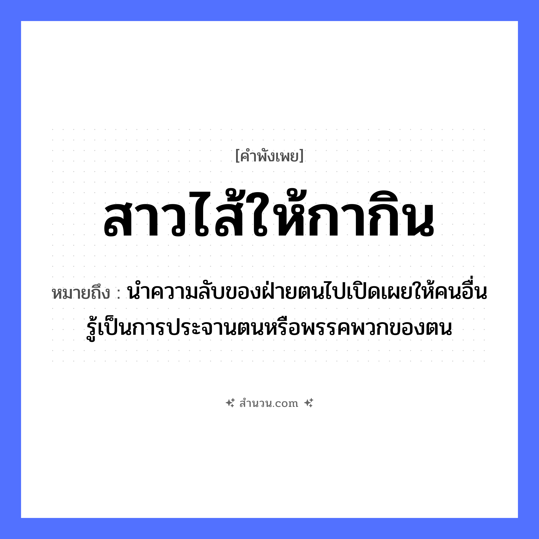 สำนวนไทย: สาวไส้ให้กากิน หมายถึง?, หมายถึง นำความลับของฝ่ายตนไปเปิดเผยให้คนอื่นรู้เป็นการประจานตนหรือพรรคพวกของตน สัตว์ กา อวัยวะ ไส้ คำนาม คน